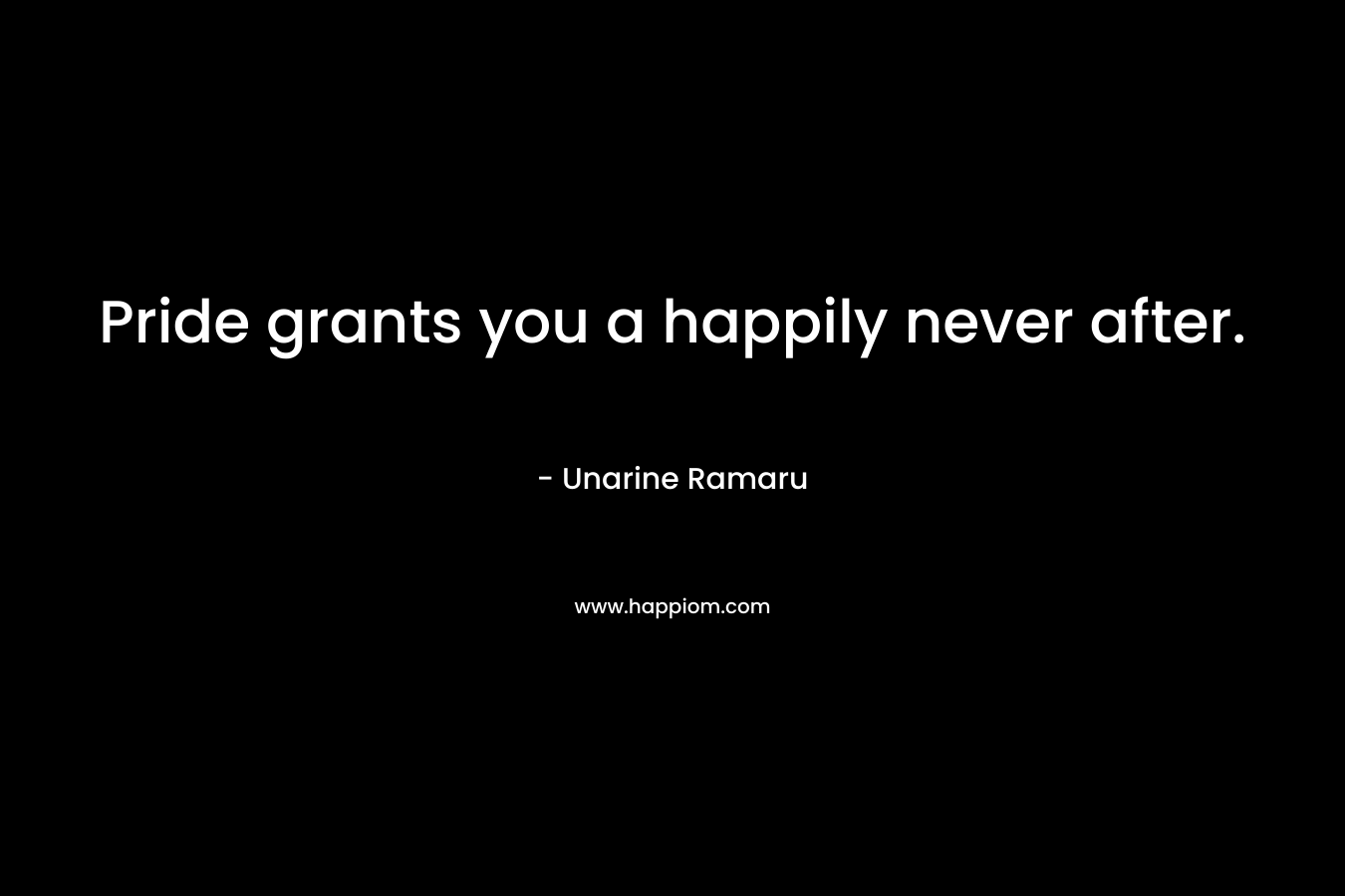 Pride grants you a happily never after. – Unarine Ramaru