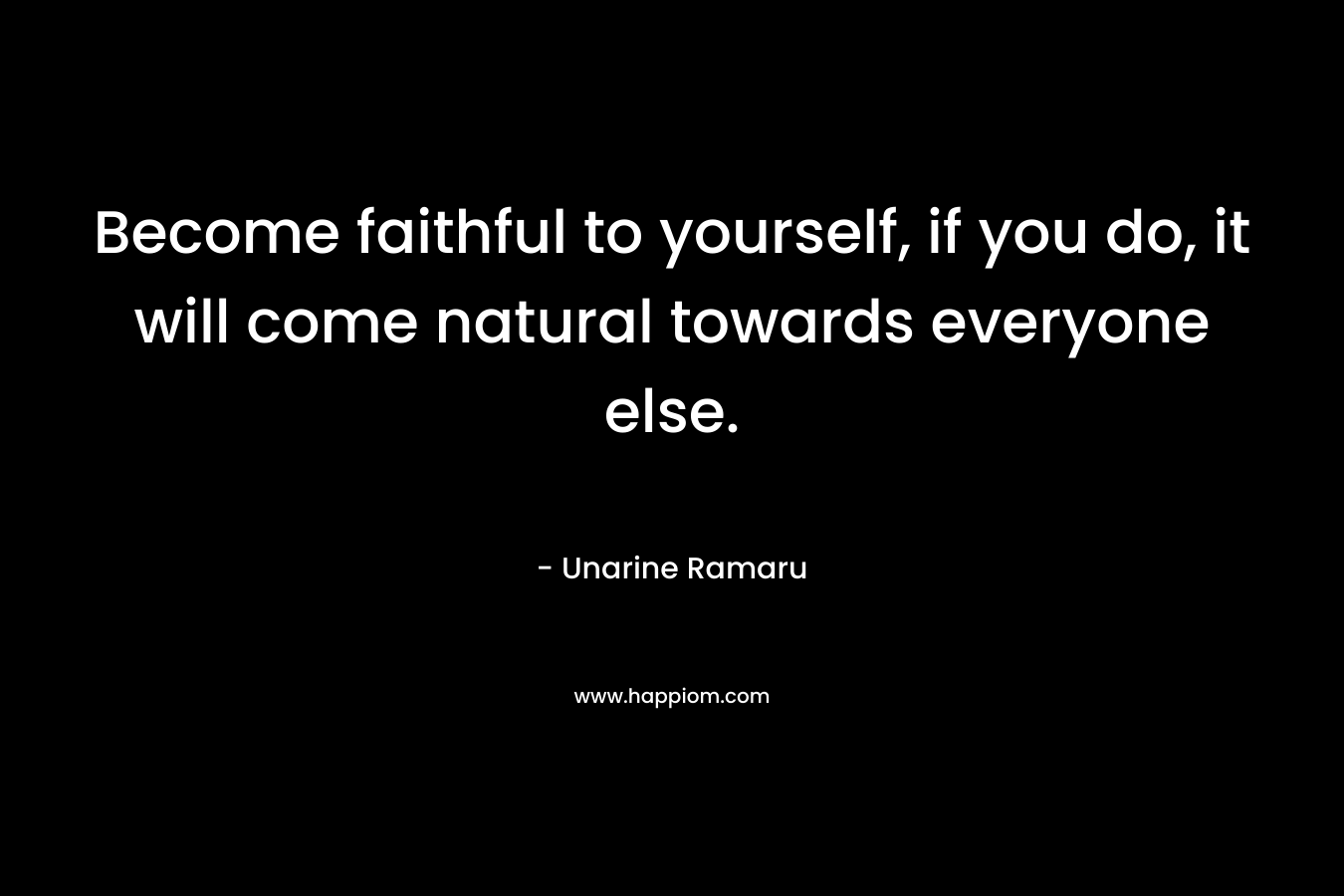 Become faithful to yourself, if you do, it will come natural towards everyone else.