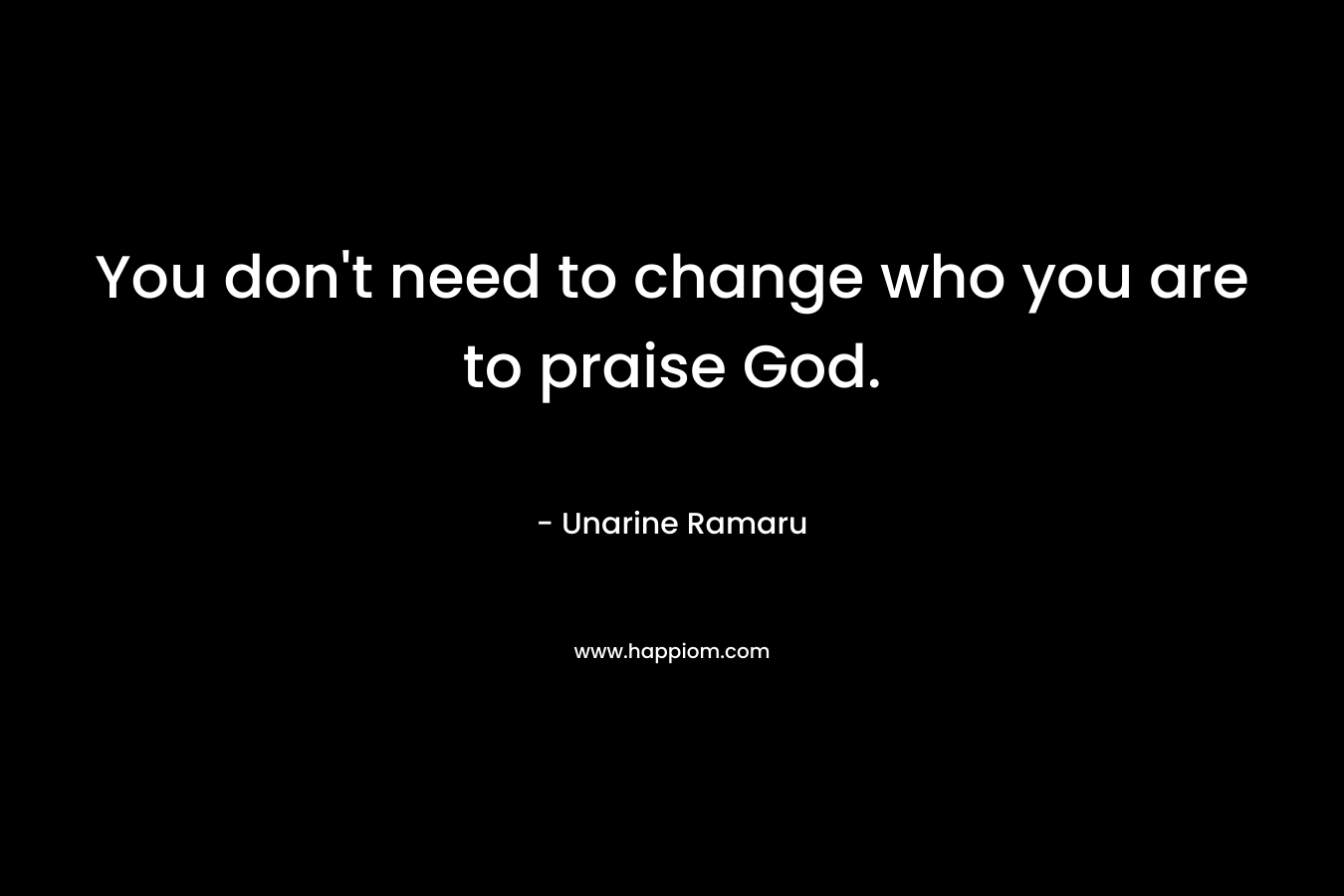 You don't need to change who you are to praise God.