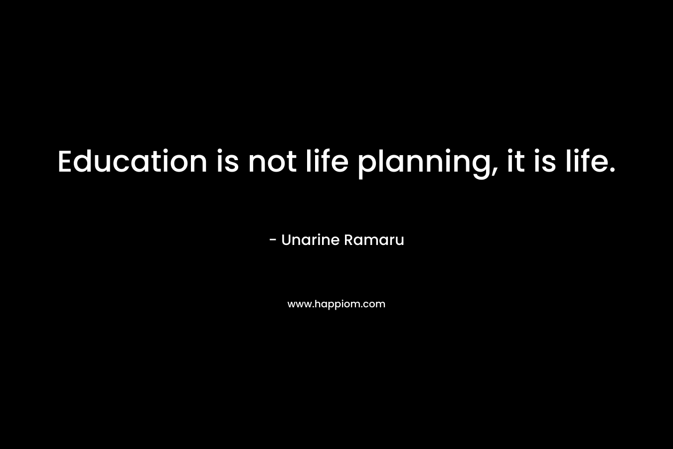 Education is not life planning, it is life.