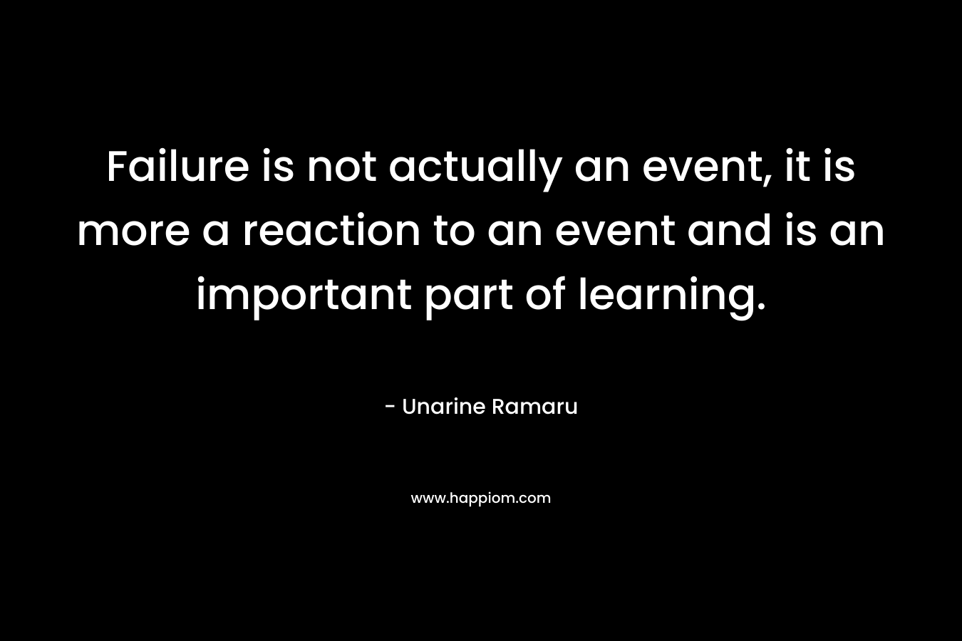 Failure is not actually an event, it is more a reaction to an event and is an important part of learning.