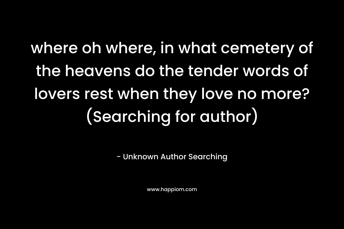 where oh where, in what cemetery of the heavens do the tender words of lovers rest when they love no more? (Searching for author) – Unknown Author Searching