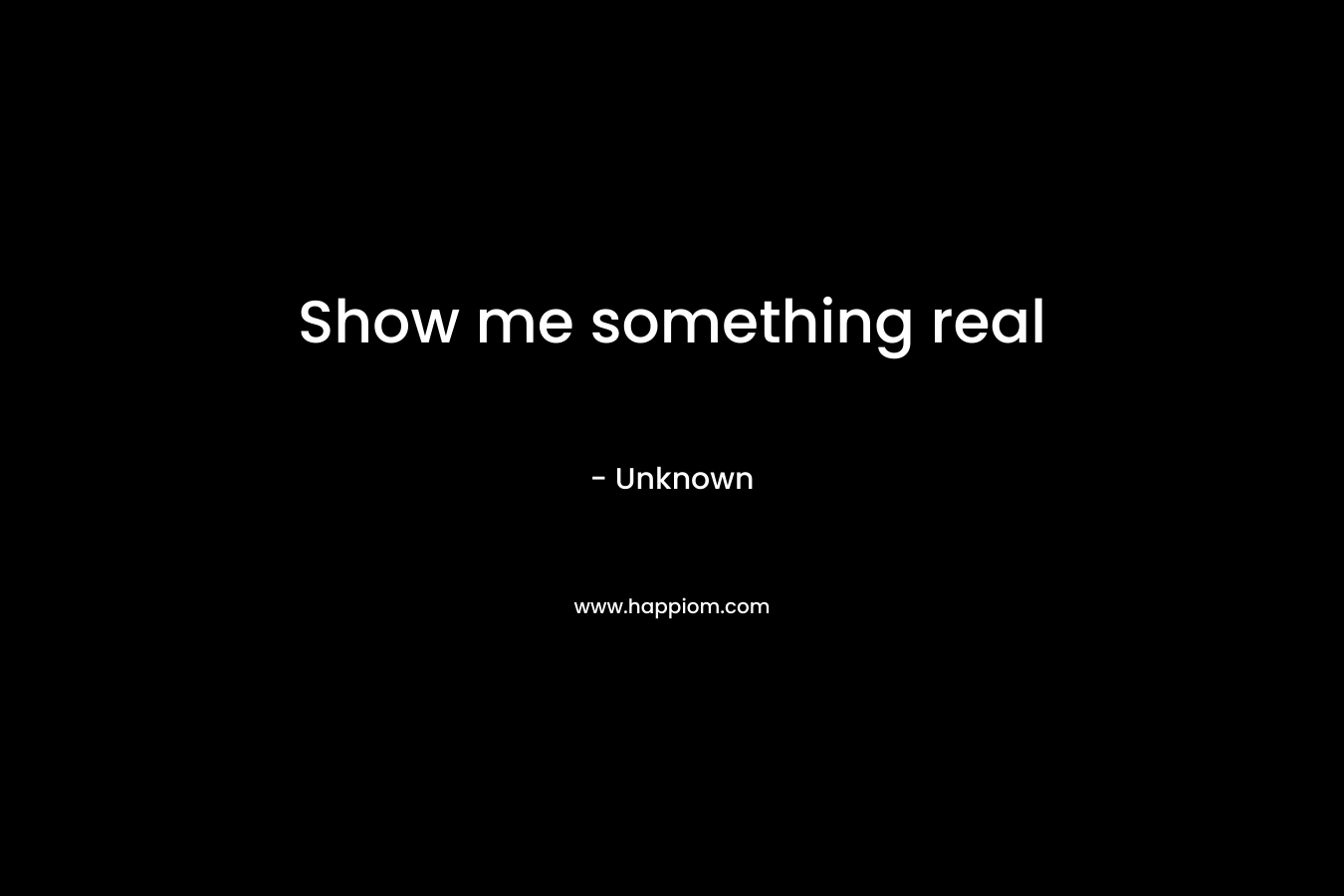 Show me something real – Unknown