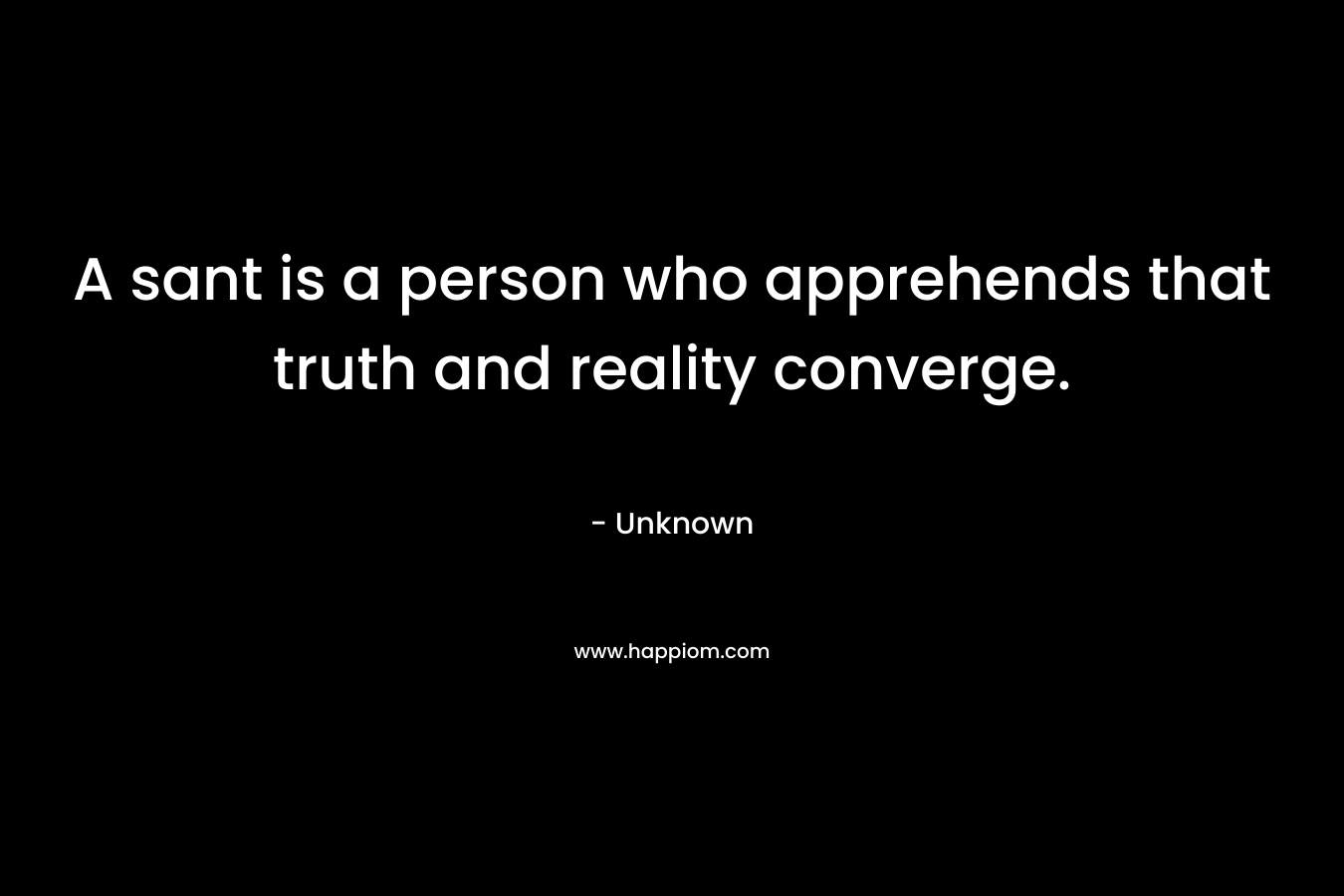 A sant is a person who apprehends that truth and reality converge.