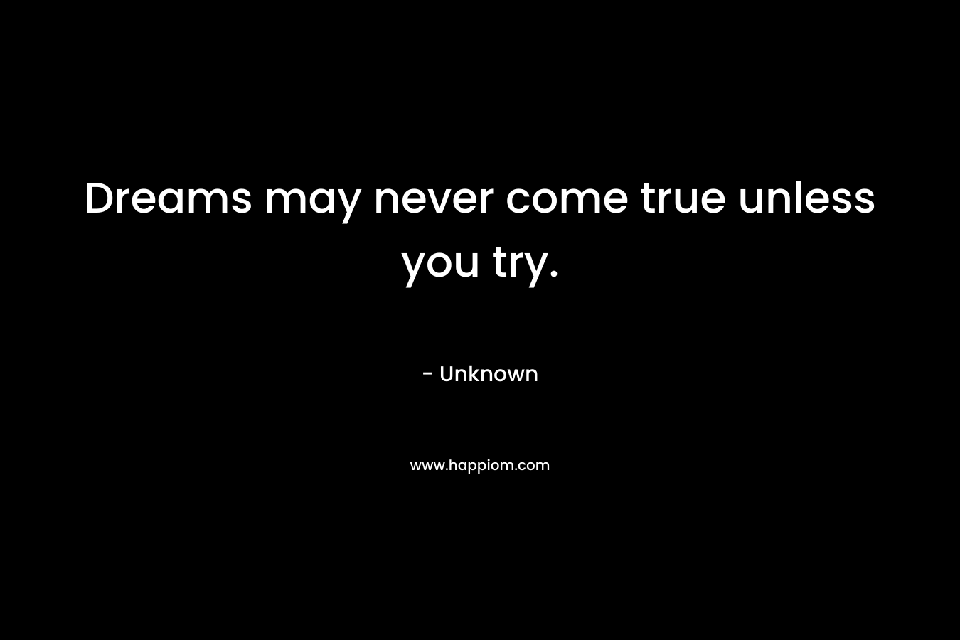 Dreams may never come true unless you try.
