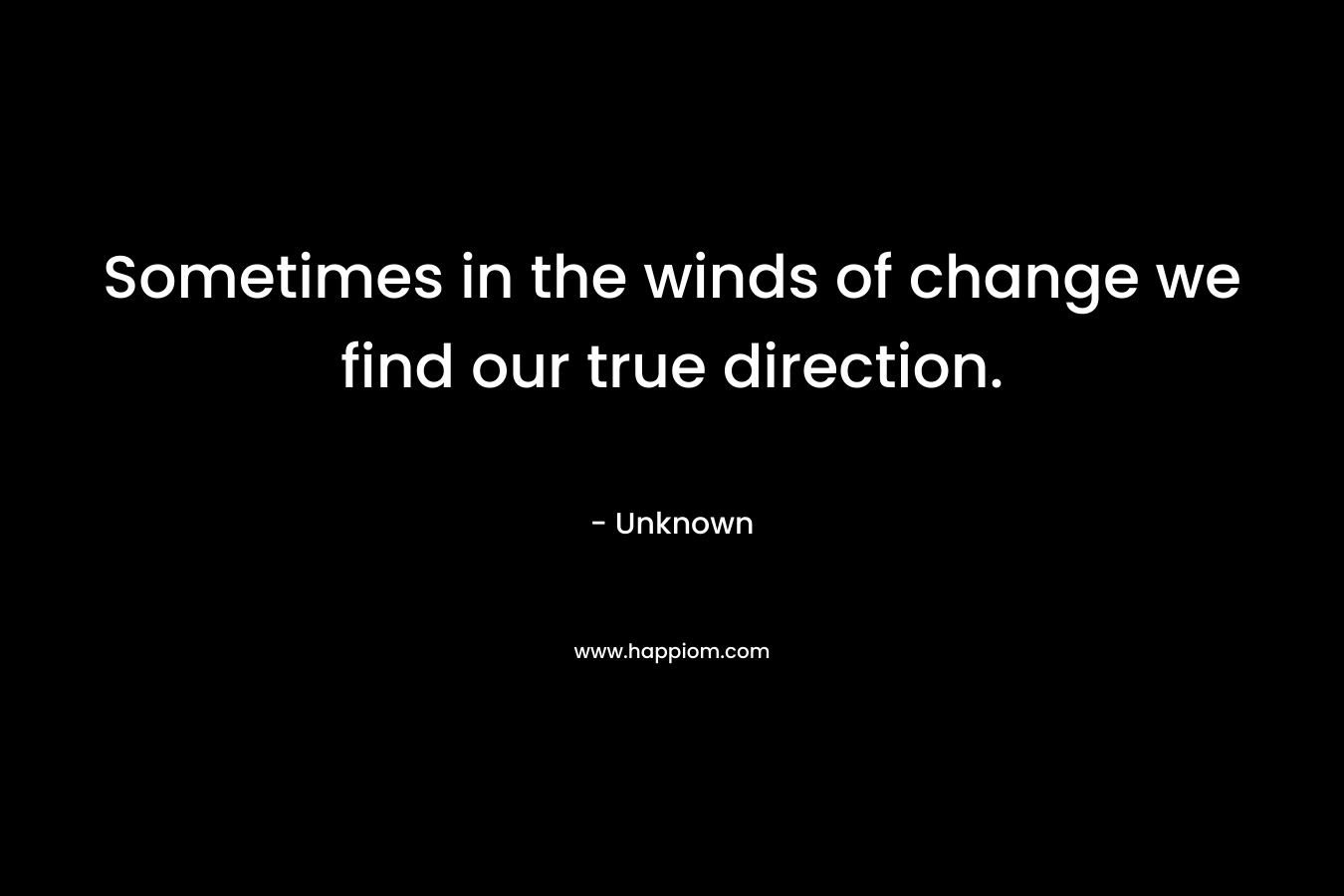 Sometimes in the winds of change we find our true direction.