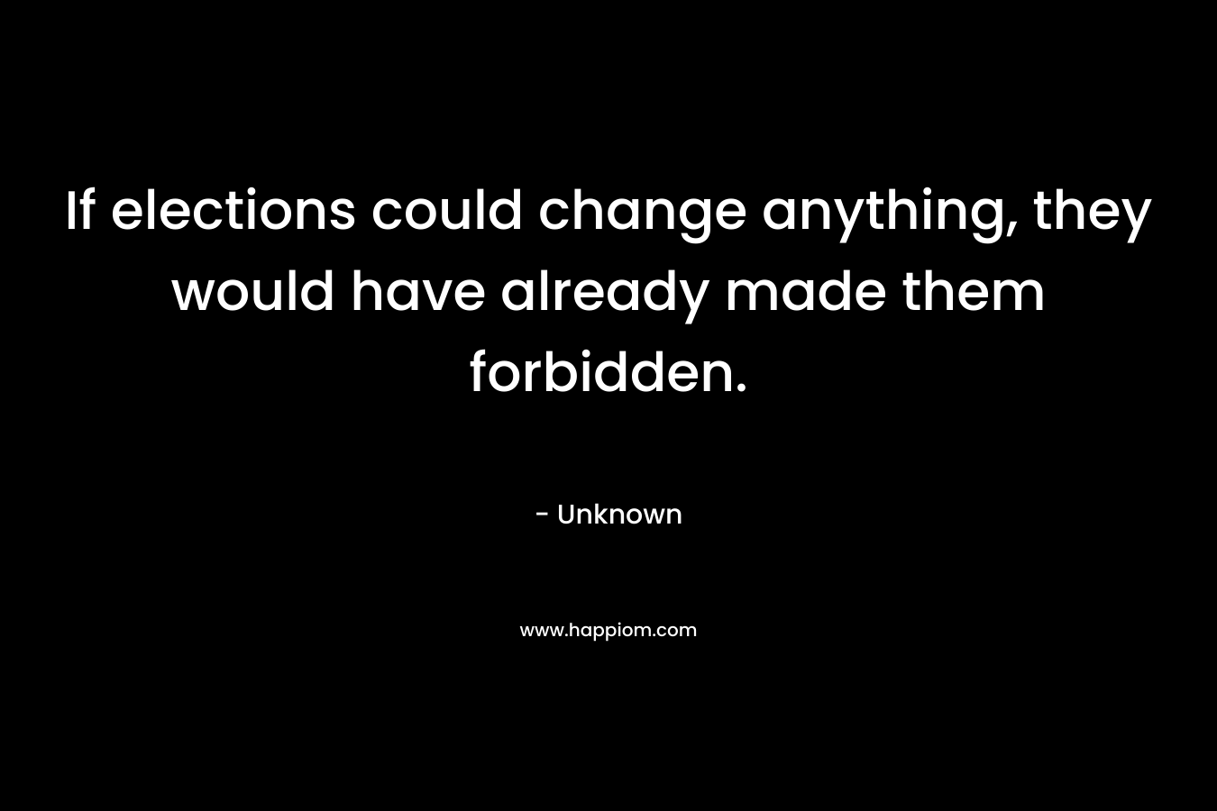 If elections could change anything, they would have already made them forbidden.