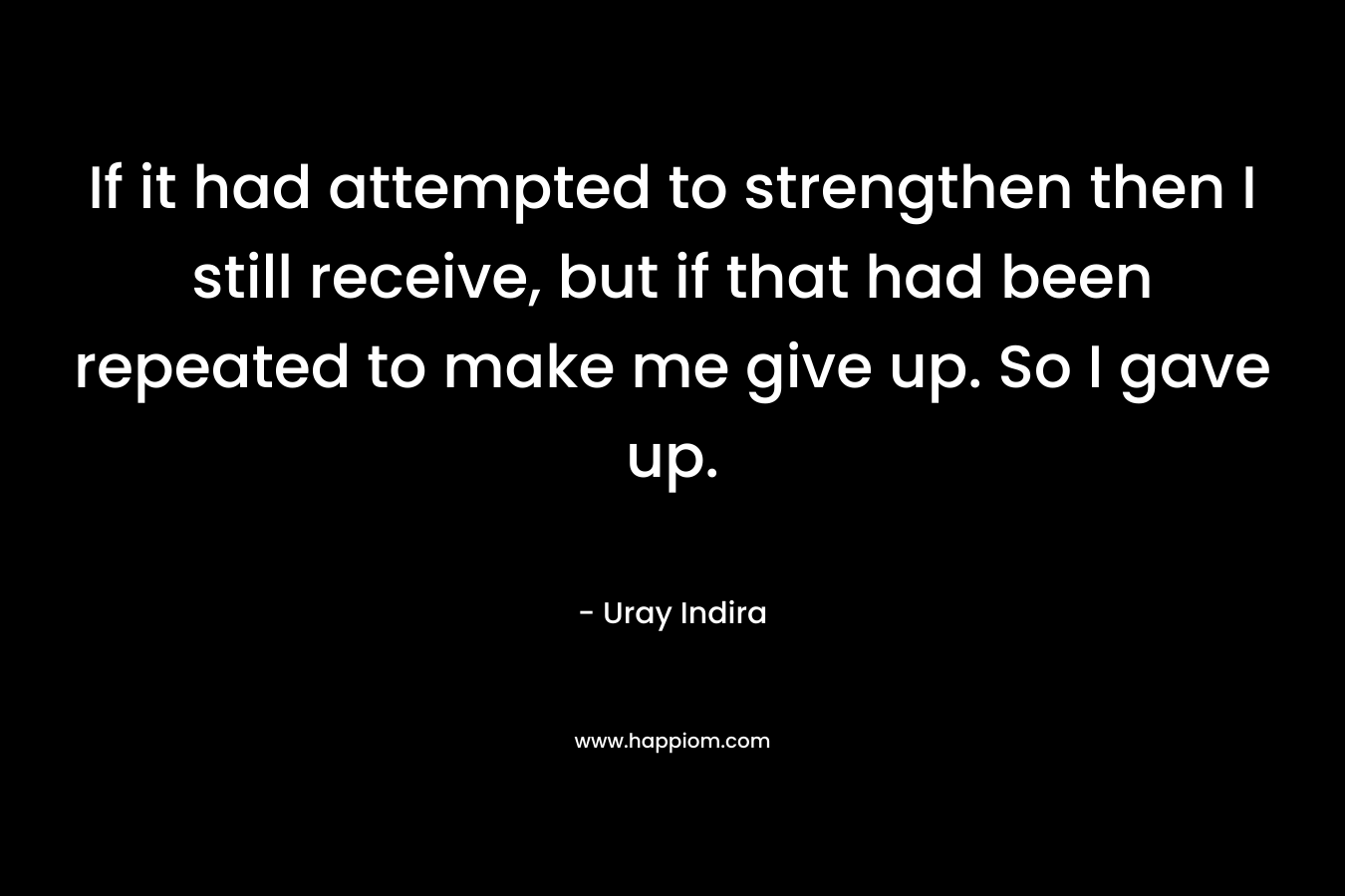 If it had attempted to strengthen then I still receive, but if that had been repeated to make me give up. So I gave up. – Uray Indira