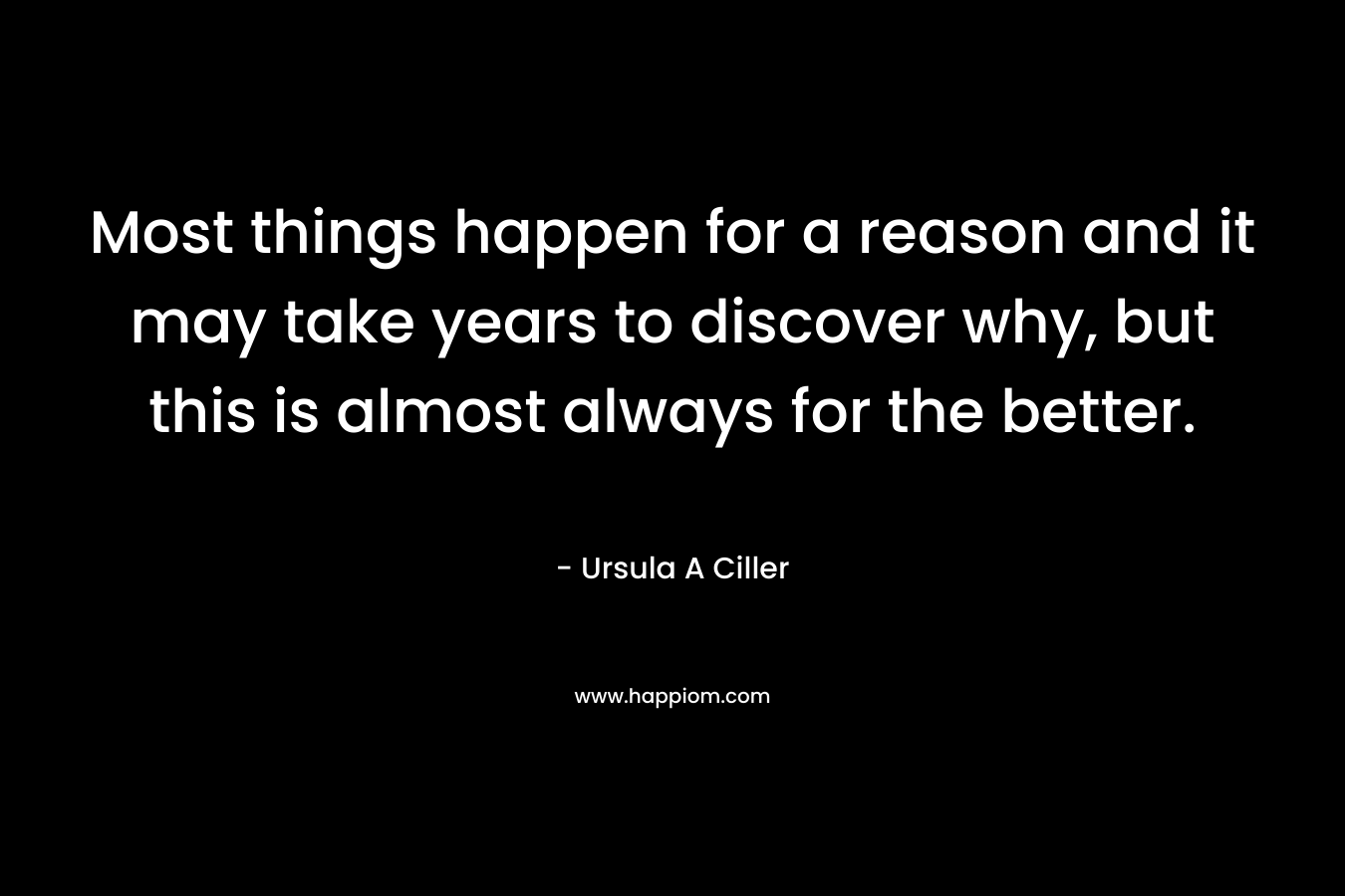 Most things happen for a reason and it may take years to discover why, but this is almost always for the better.