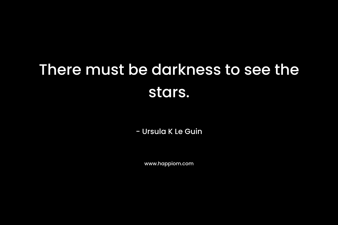 There must be darkness to see the stars.