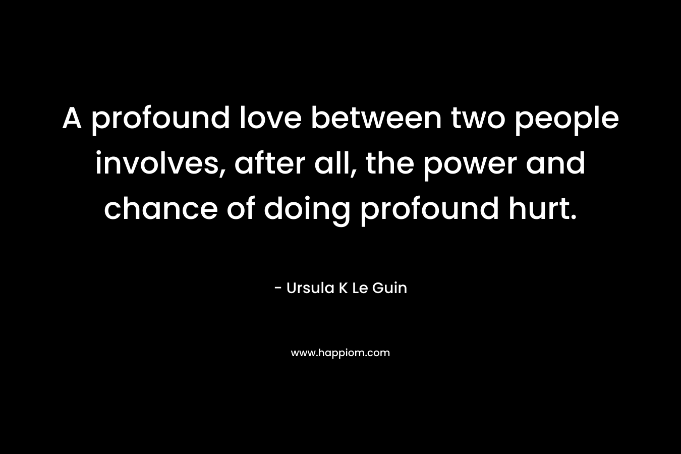 A profound love between two people involves, after all, the power and chance of doing profound hurt.