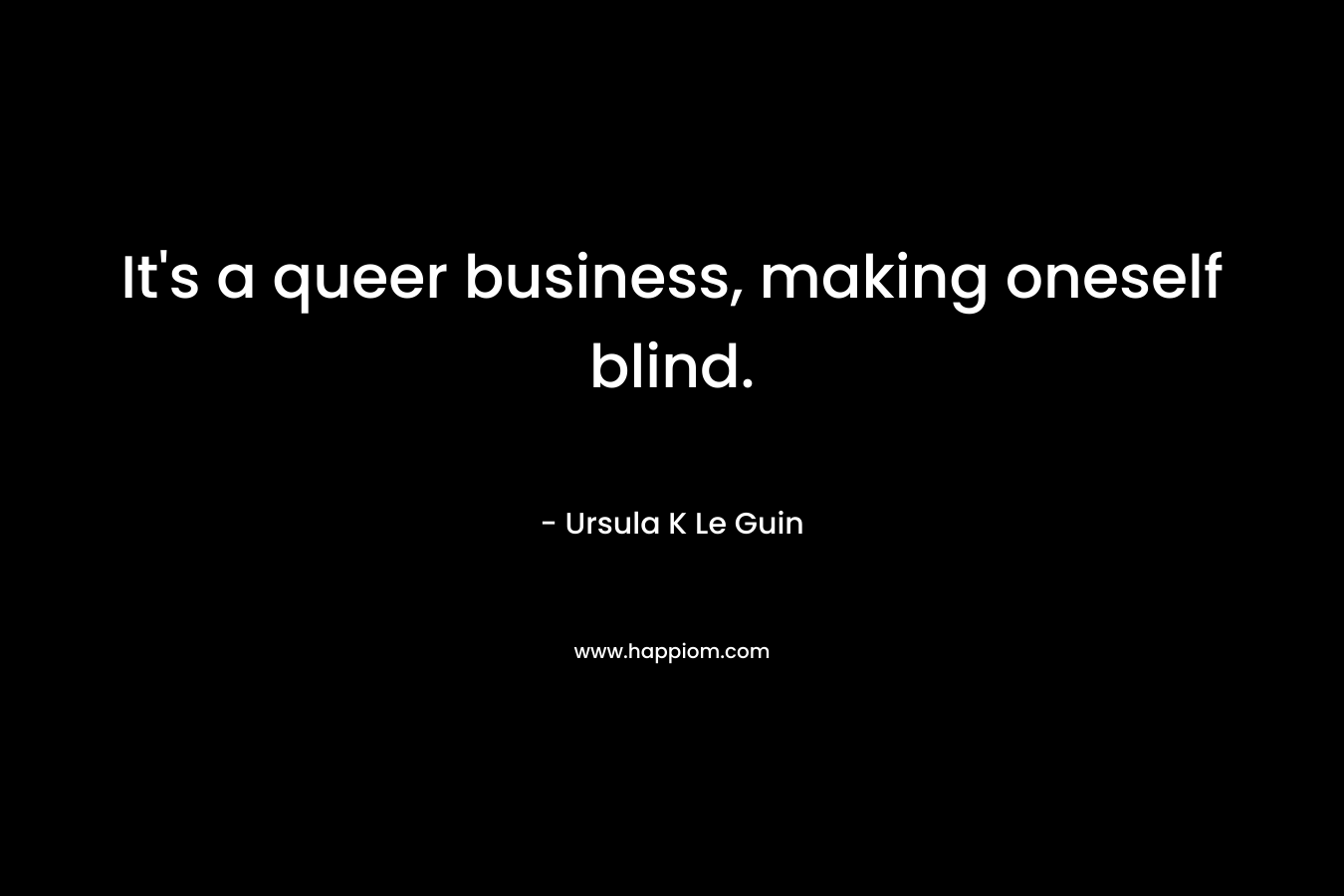 It's a queer business, making oneself blind.