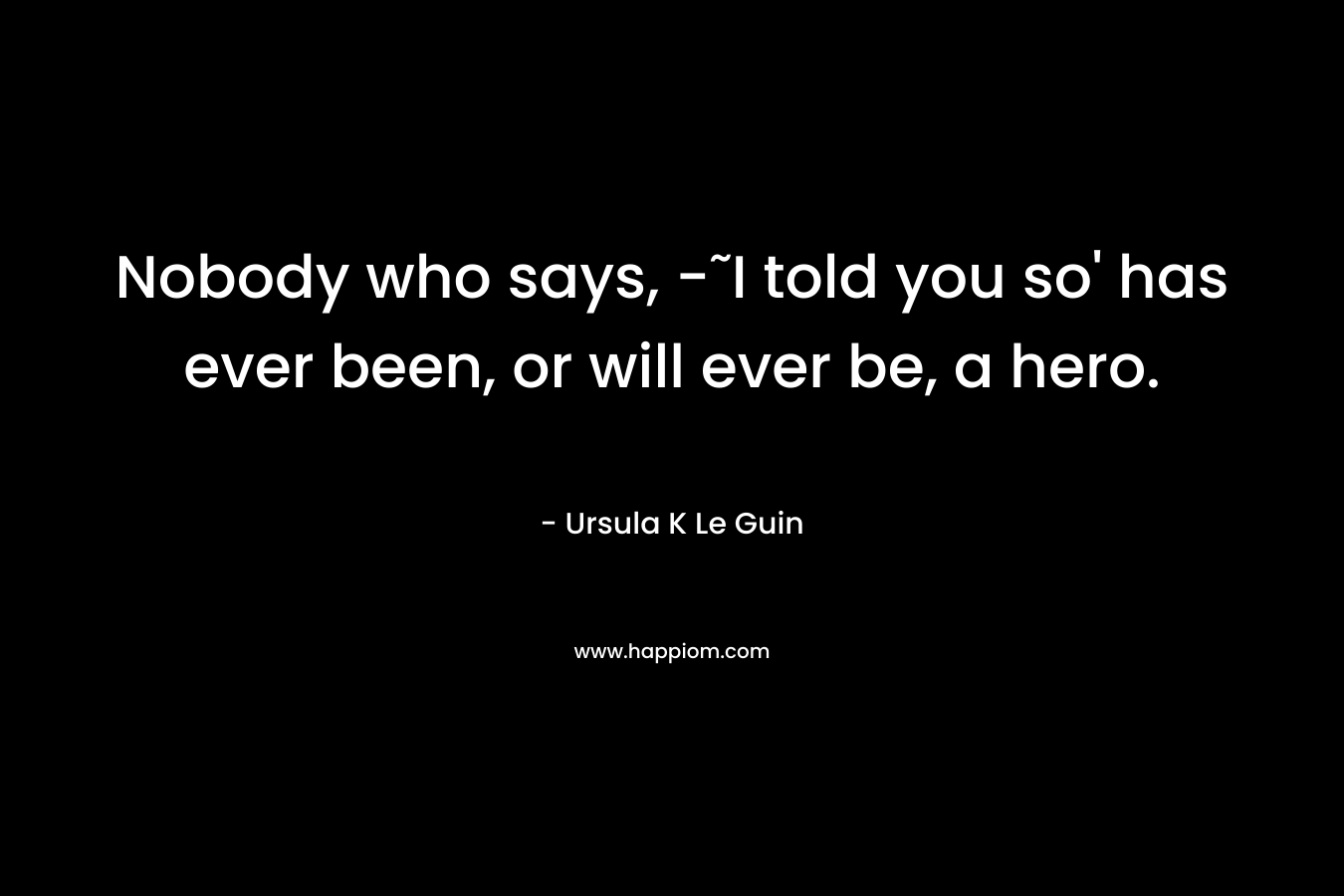 Nobody who says, -˜I told you so' has ever been, or will ever be, a hero.