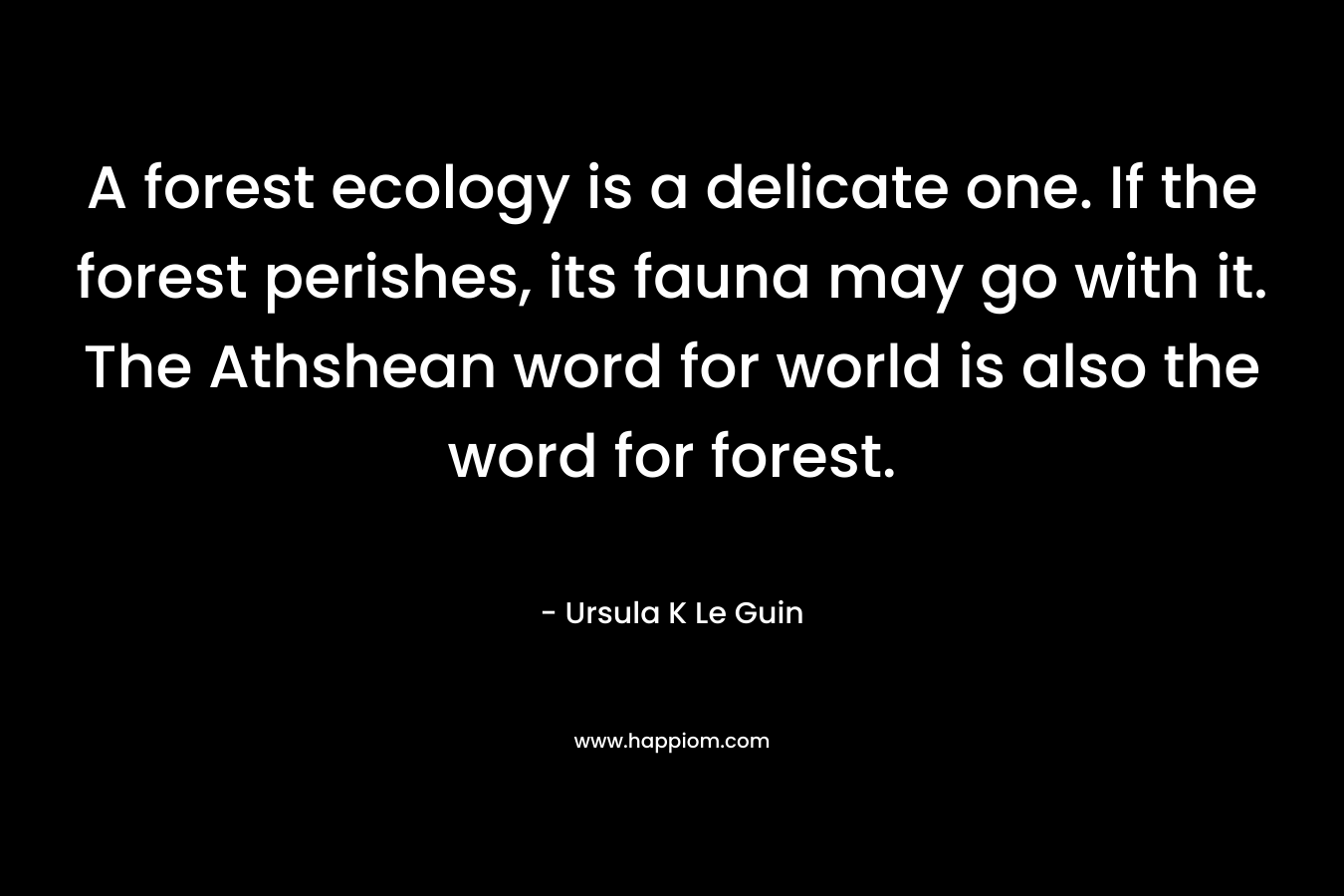 A forest ecology is a delicate one. If the forest perishes, its fauna may go with it. The Athshean word for world is also the word for forest.