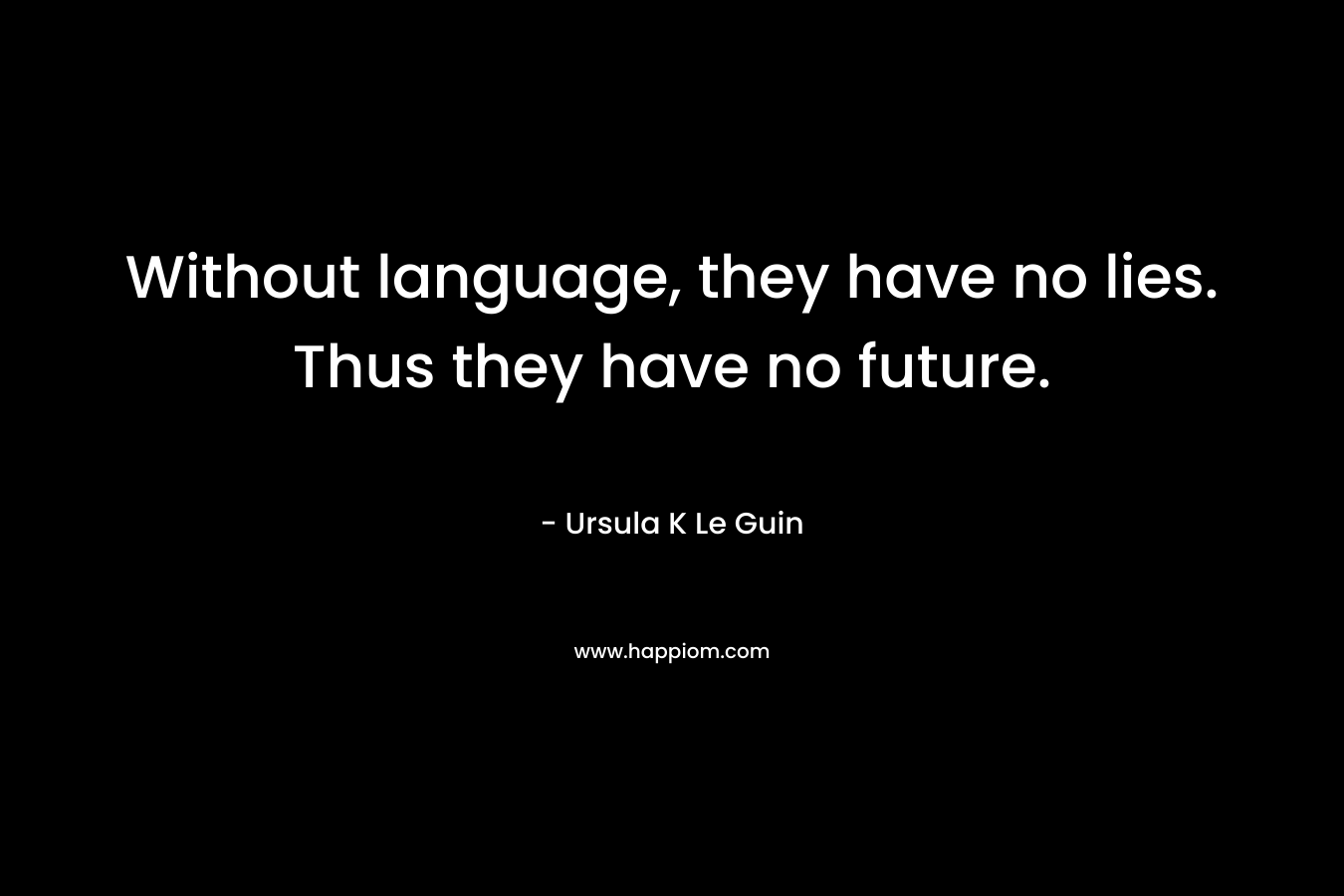 Without language, they have no lies. Thus they have no future.