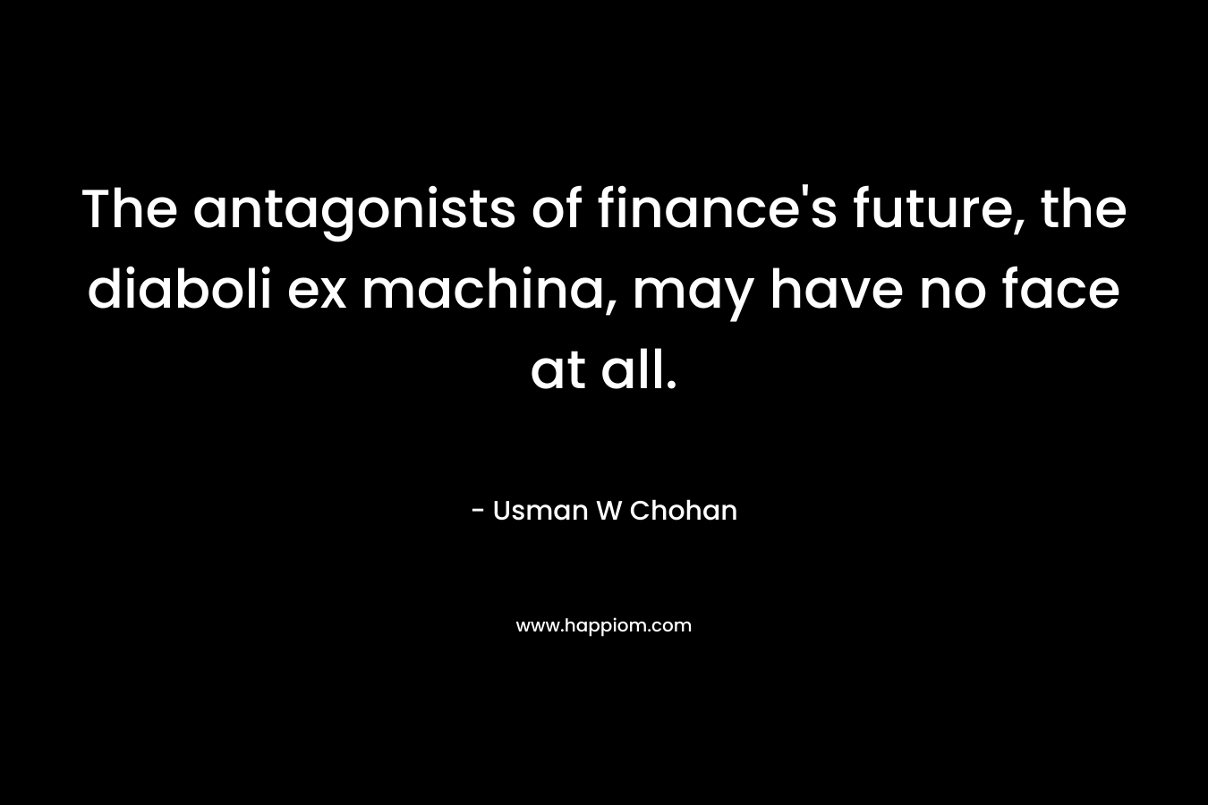 The antagonists of finance's future, the diaboli ex machina, may have no face at all.