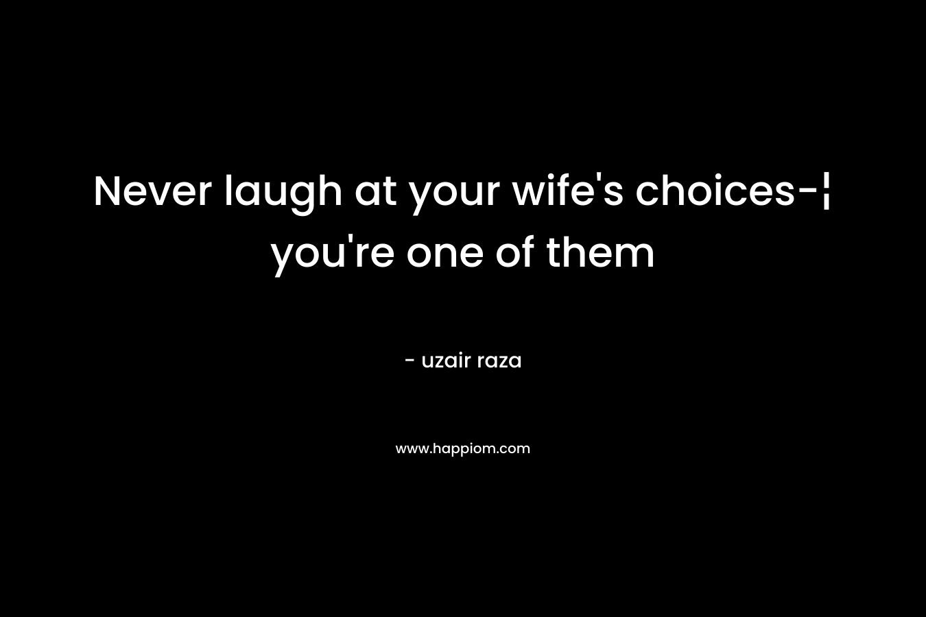 Never laugh at your wife's choices-¦ you're one of them