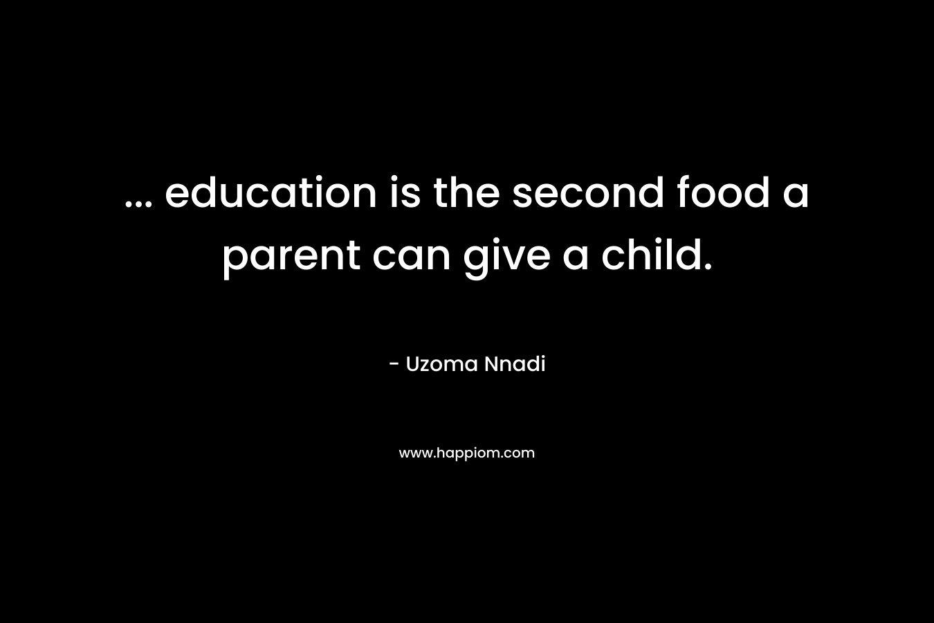 … education is the second food a parent can give a child. – Uzoma Nnadi