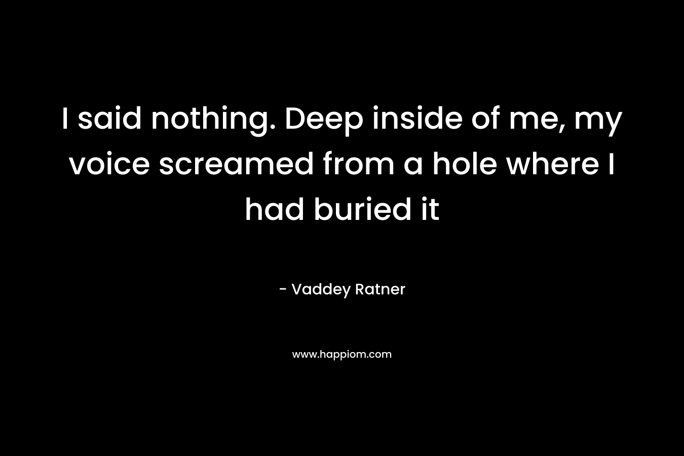 I said nothing. Deep inside of me, my voice screamed from a hole where I had buried it – Vaddey Ratner