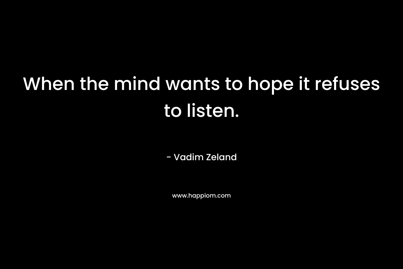 When the mind wants to hope it refuses to listen.