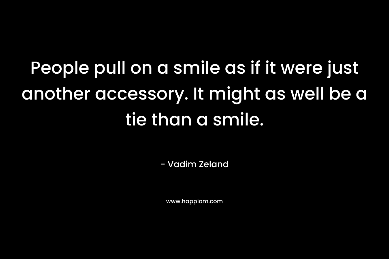 People pull on a smile as if it were just another accessory. It might as well be a tie than a smile. – Vadim Zeland