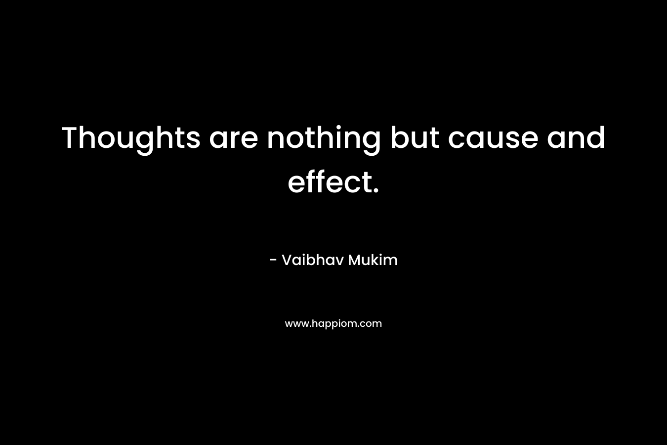 Thoughts are nothing but cause and effect.