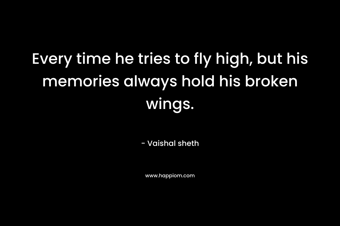 Every time he tries to fly high, but his memories always hold his broken wings.