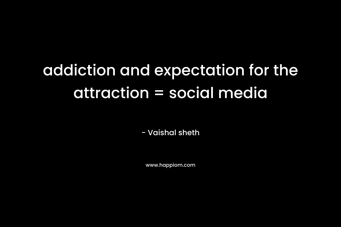 addiction and expectation for the attraction = social media – Vaishal sheth