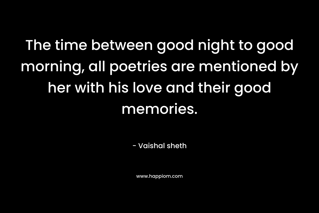 The time between good night to good morning, all poetries are mentioned by her with his love and their good memories. – Vaishal sheth