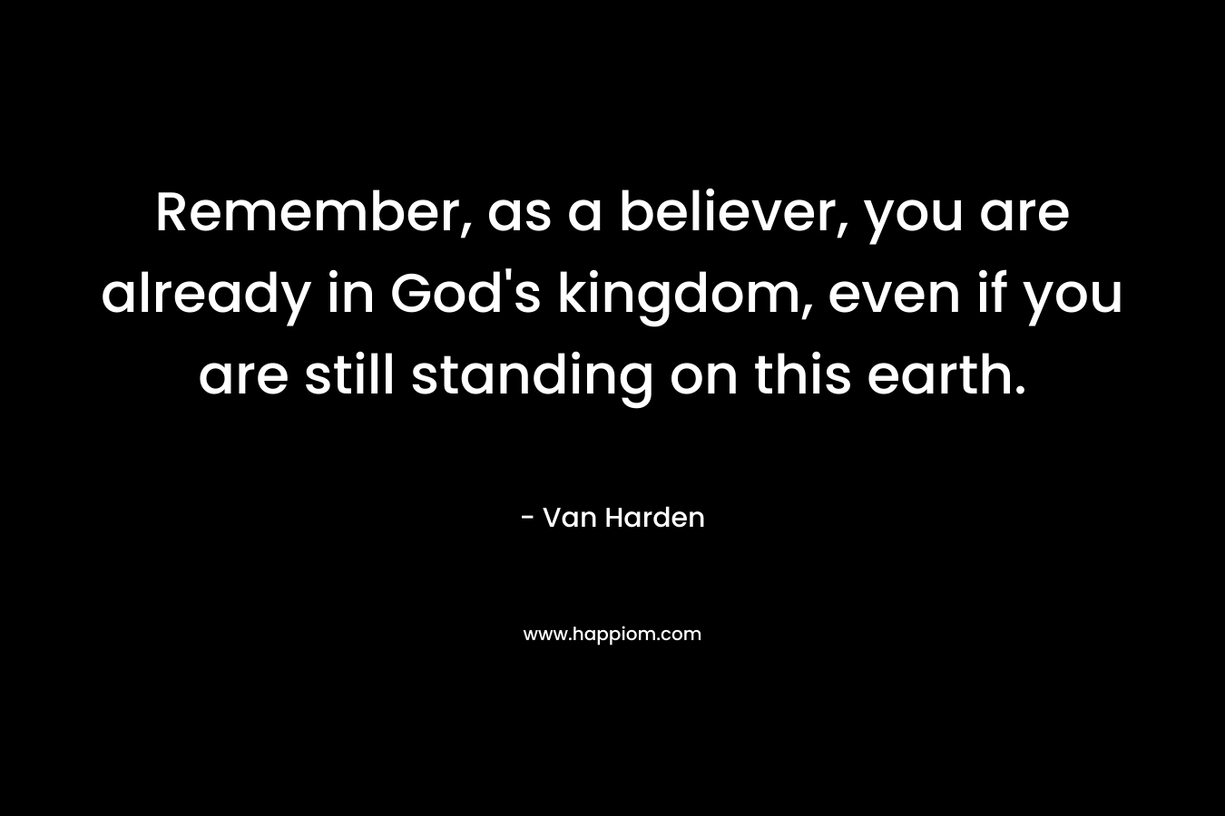 Remember, as a believer, you are already in God's kingdom, even if you are still standing on this earth.