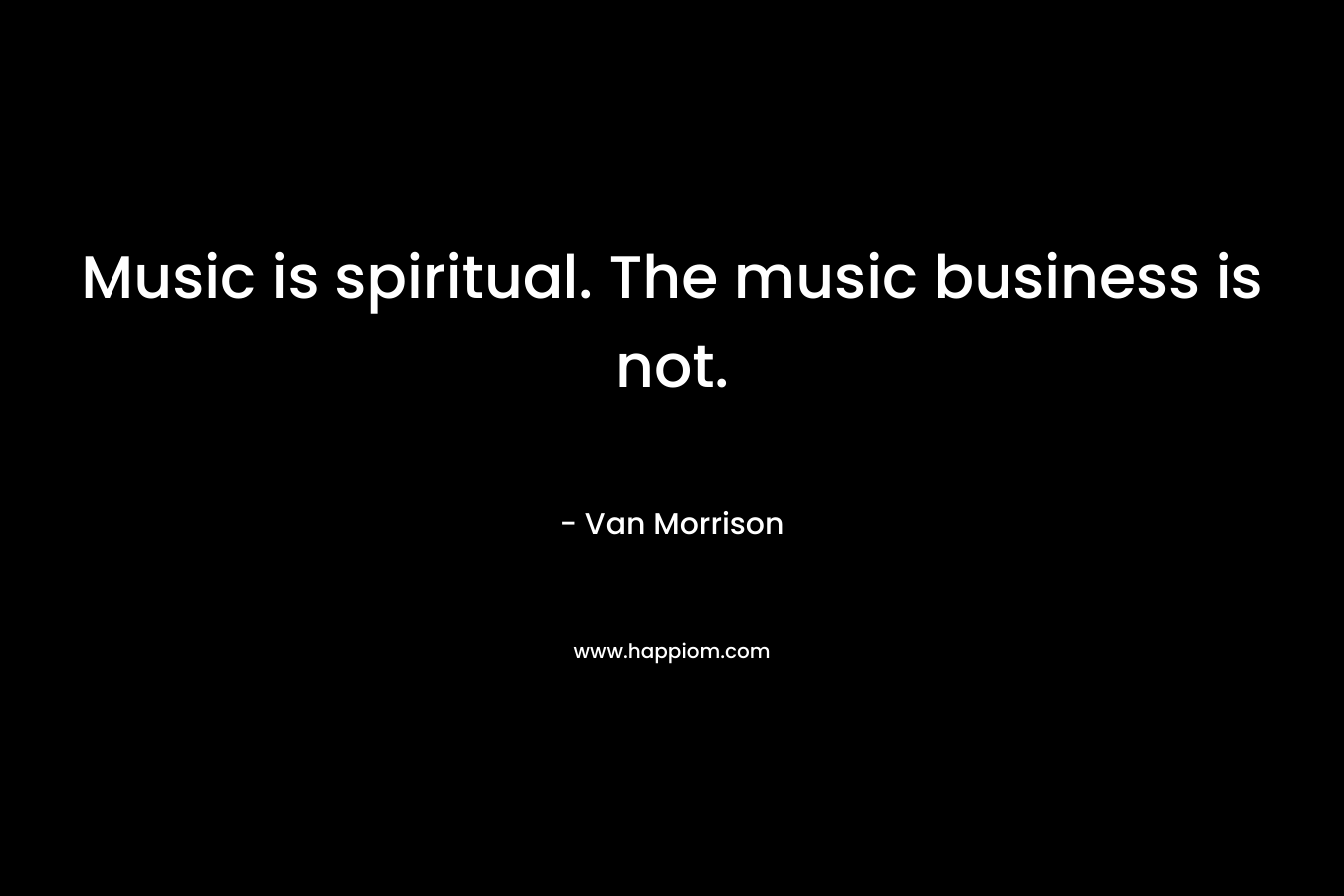 Music is spiritual. The music business is not.