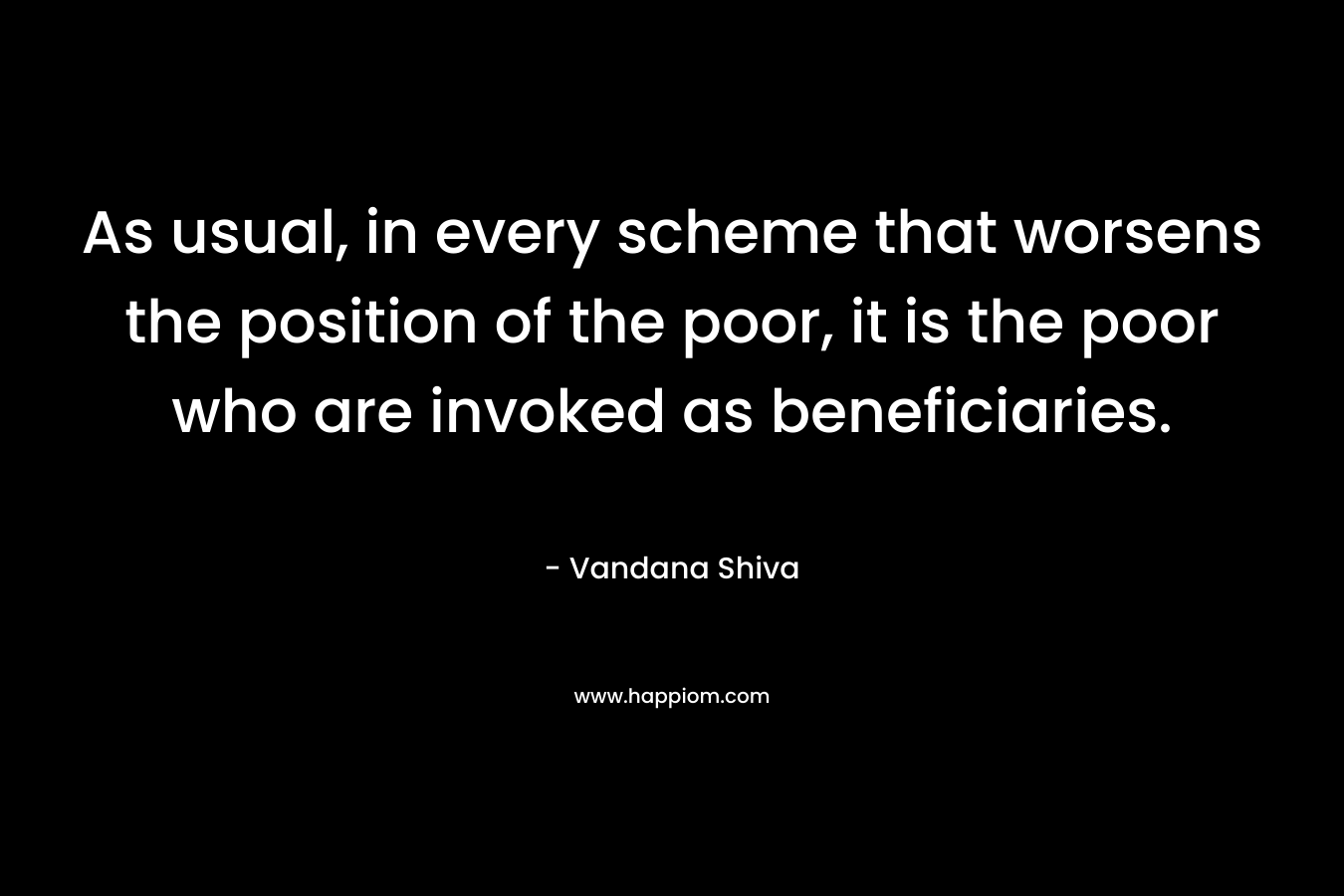 As usual, in every scheme that worsens the position of the poor, it is the poor who are invoked as beneficiaries.
