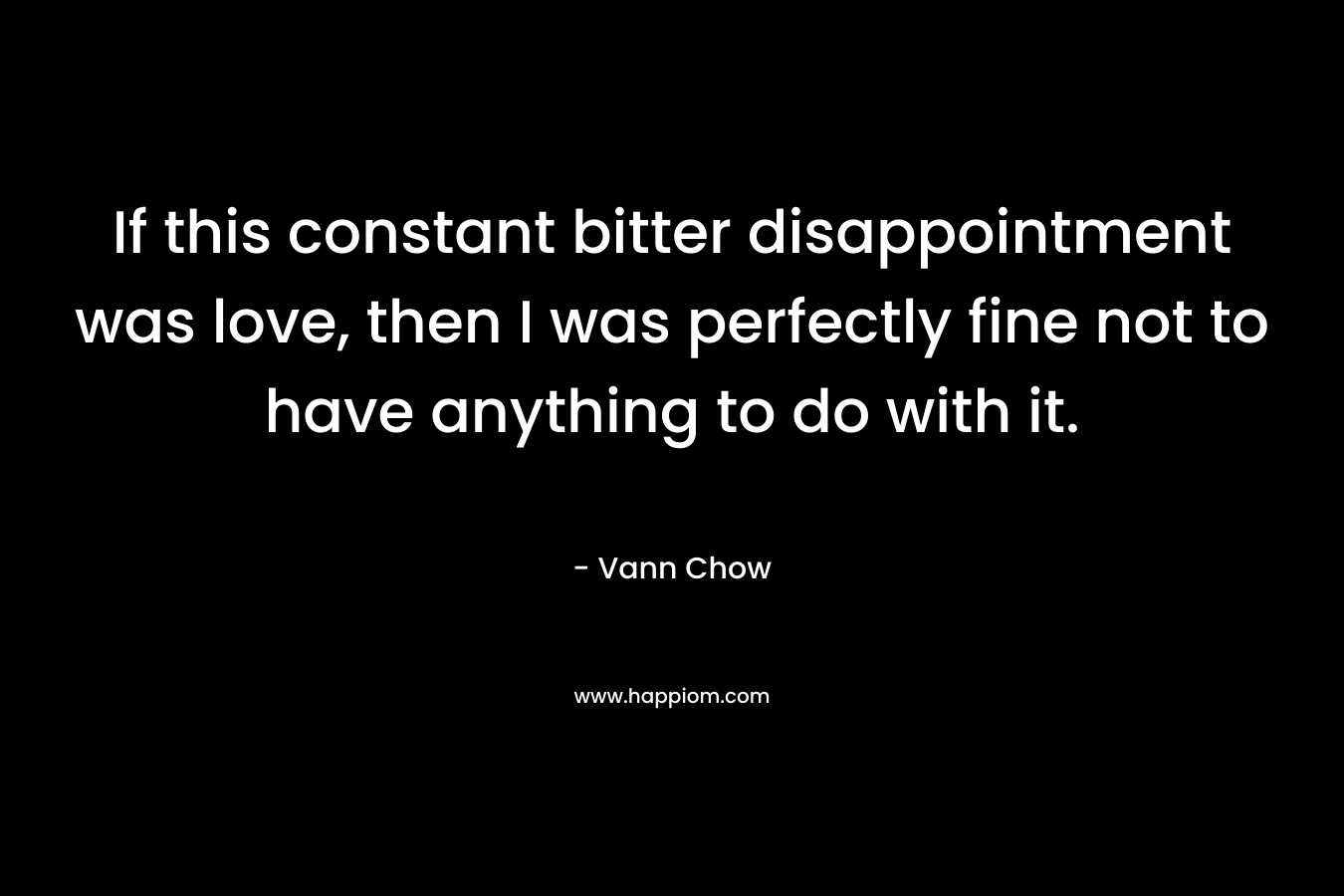If this constant bitter disappointment was love, then I was perfectly fine not to have anything to do with it.