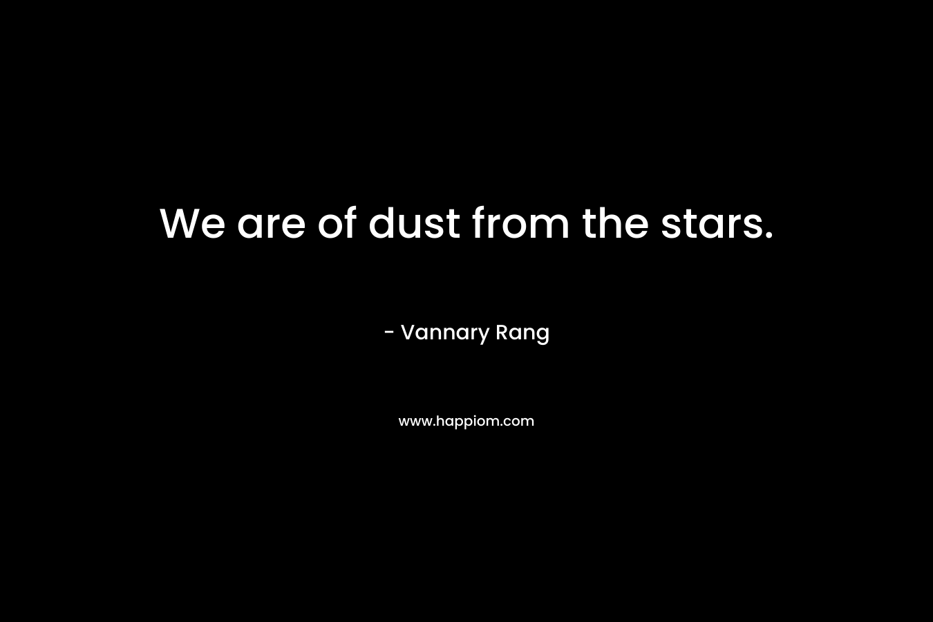 We are of dust from the stars.
