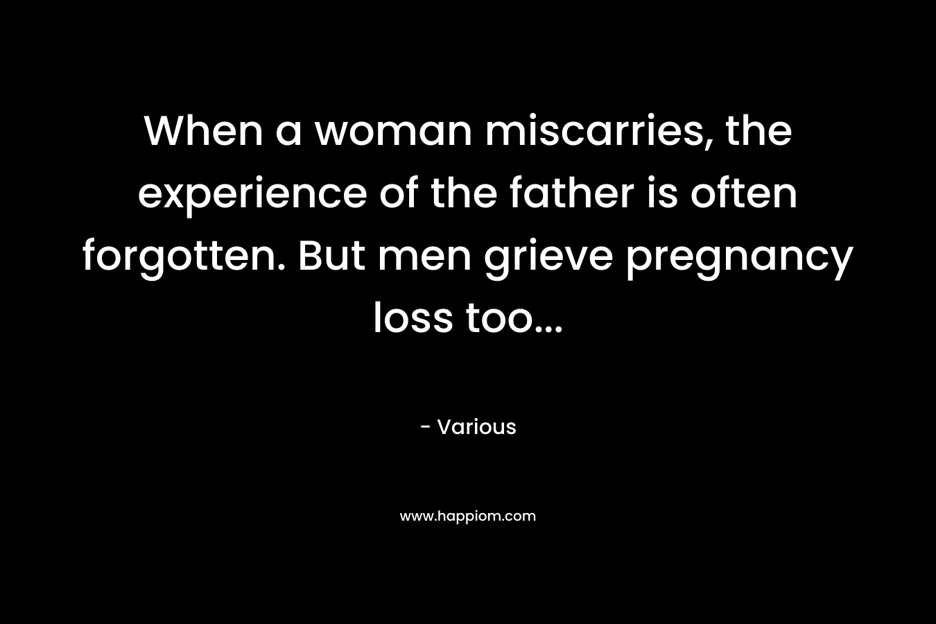 When a woman miscarries, the experience of the father is often forgotten. But men grieve pregnancy loss too… – Various
