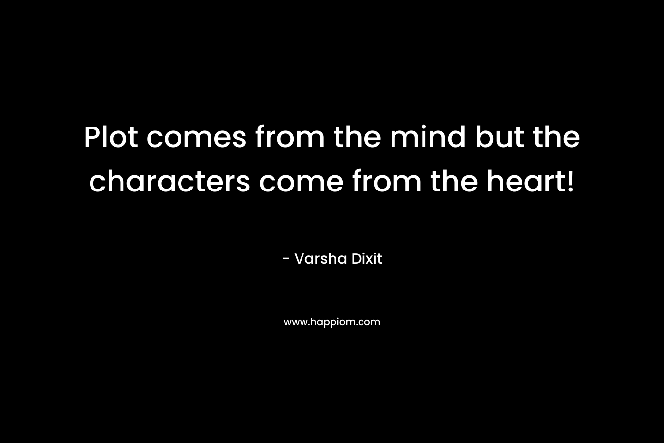 Plot comes from the mind but the characters come from the heart! – Varsha Dixit
