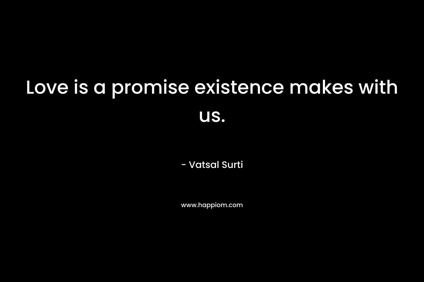 Love is a promise existence makes with us. – Vatsal Surti