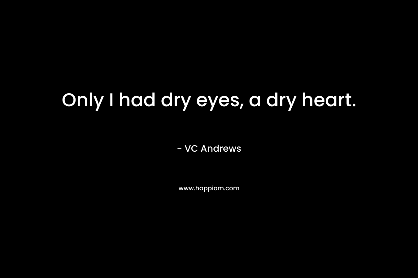 Only I had dry eyes, a dry heart.