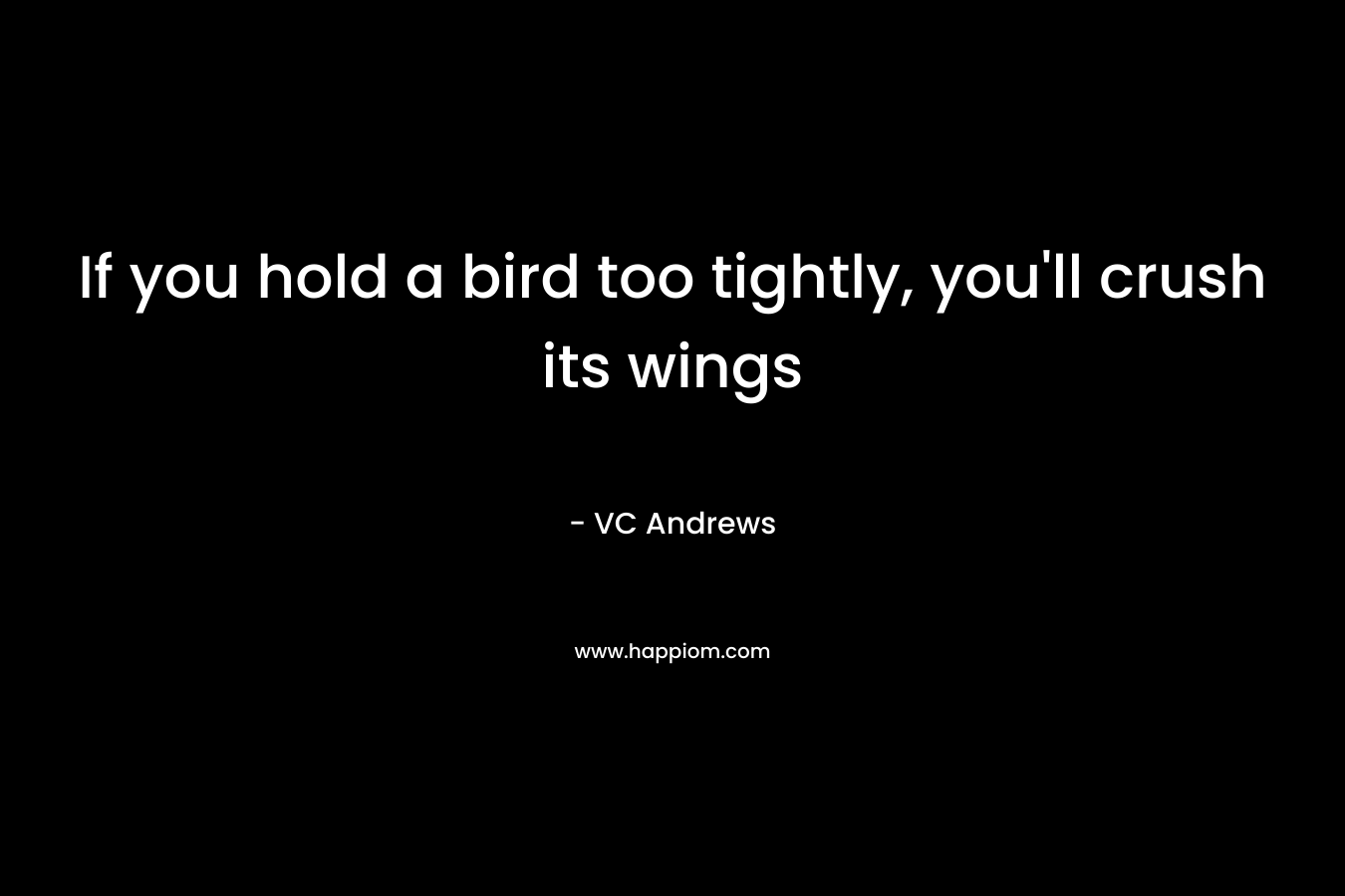 If you hold a bird too tightly, you’ll crush its wings – VC Andrews