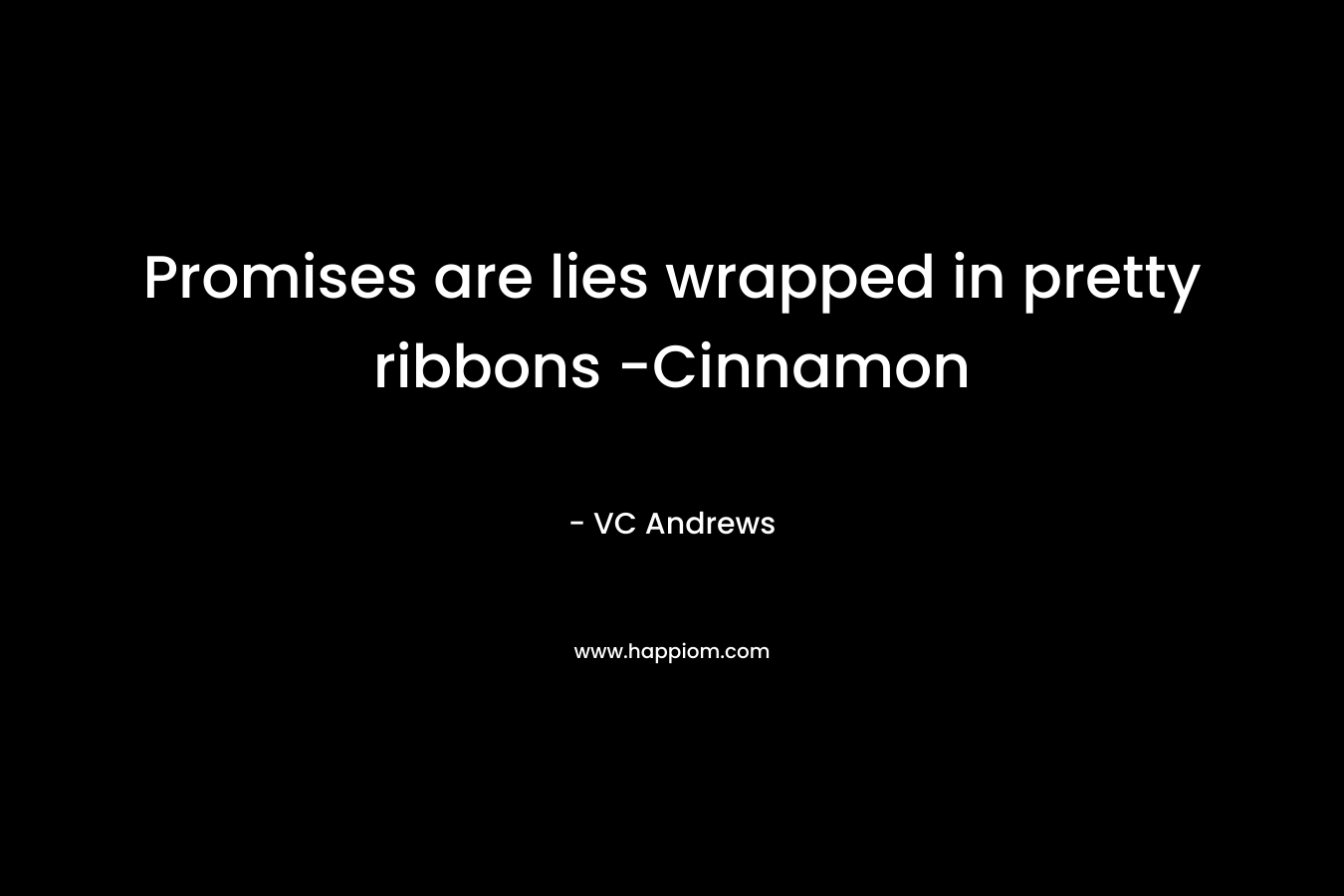 Promises are lies wrapped in pretty ribbons -Cinnamon – VC Andrews