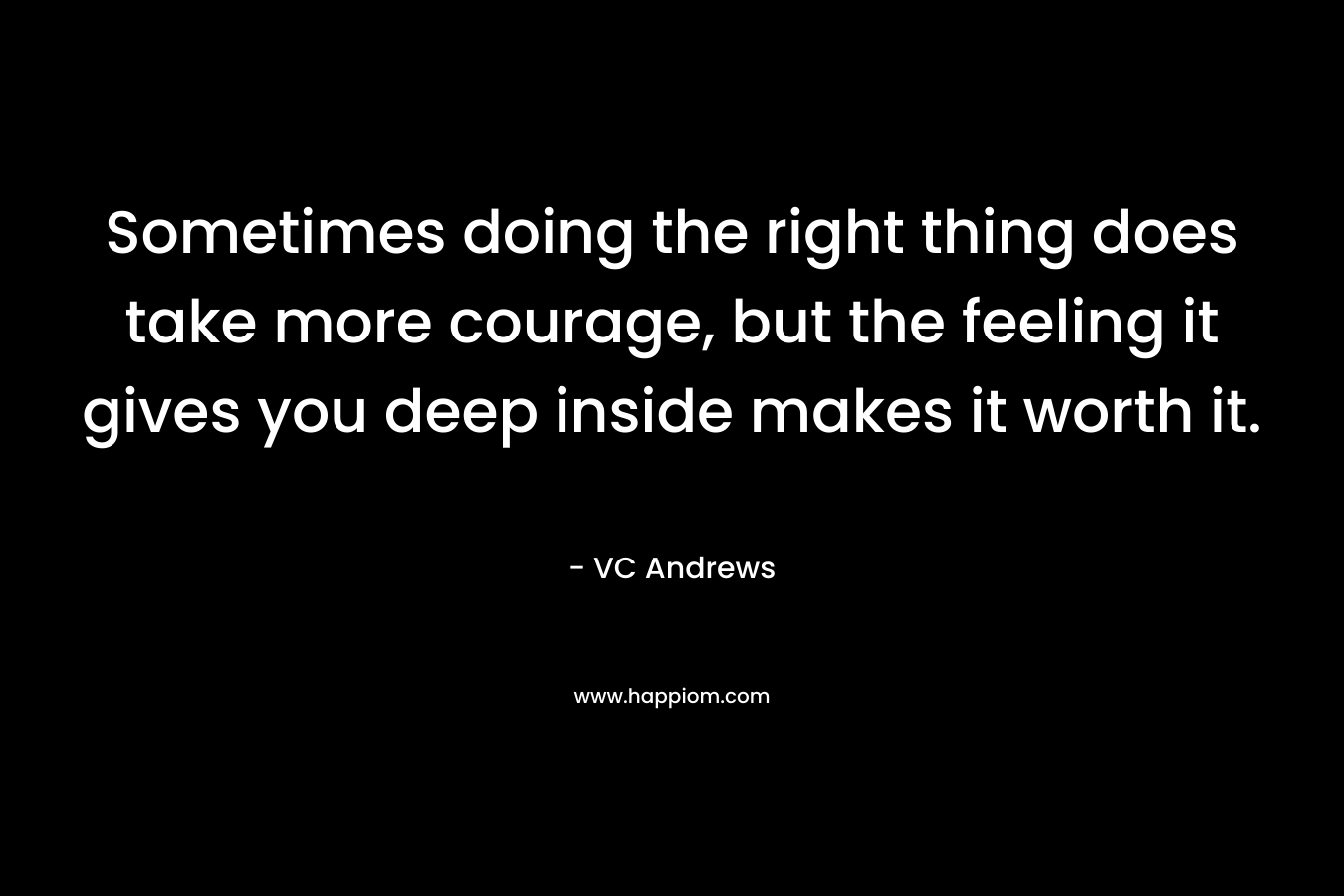 Sometimes doing the right thing does take more courage, but the feeling it gives you deep inside makes it worth it.