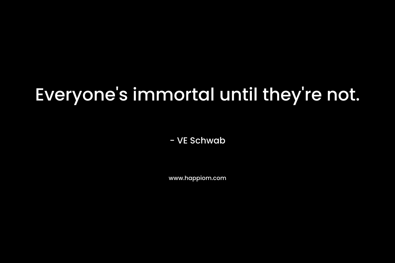 Everyone's immortal until they're not.