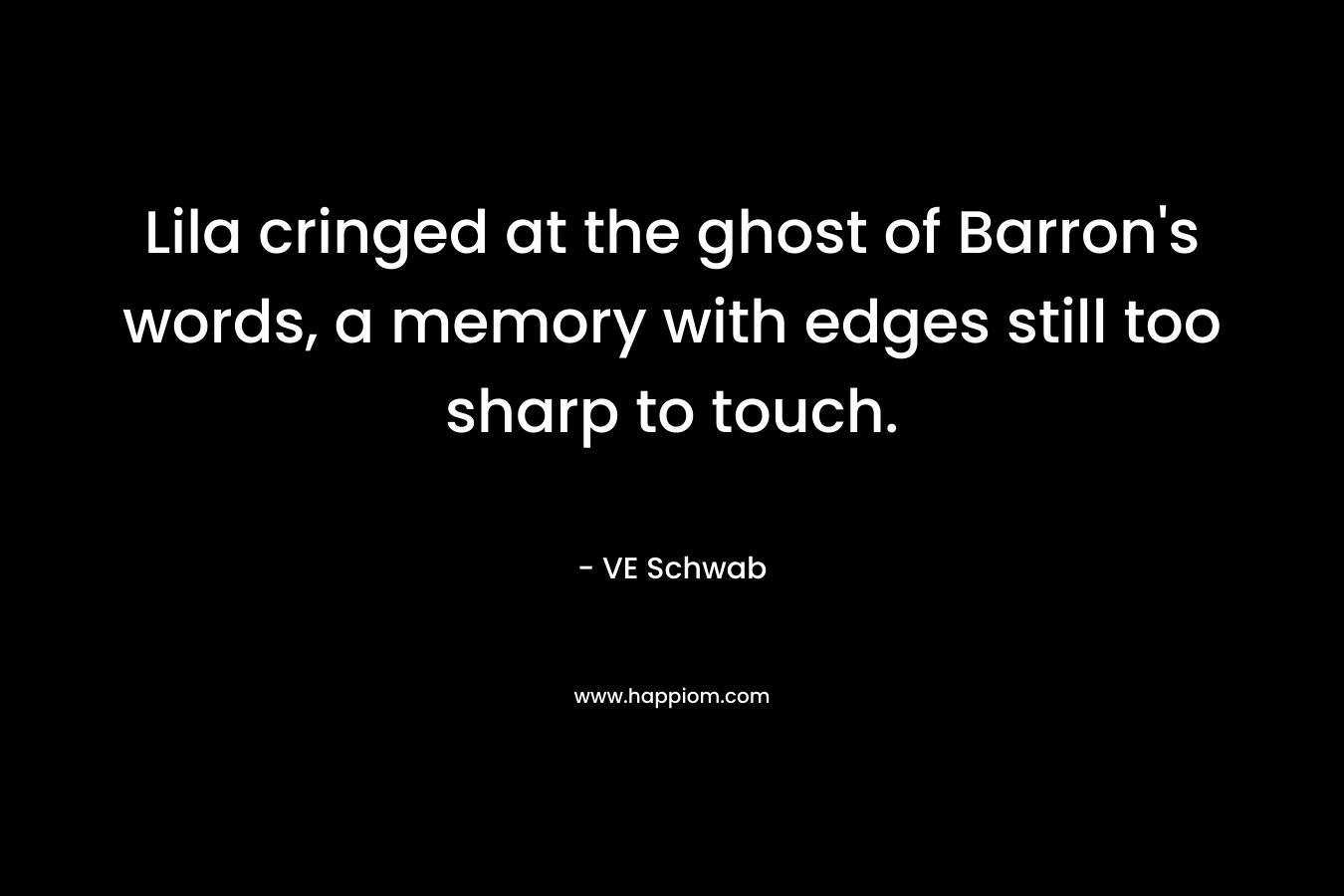 Lila cringed at the ghost of Barron’s words, a memory with edges still too sharp to touch. – VE Schwab