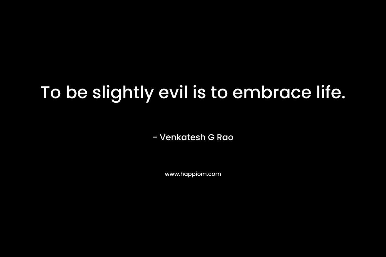 To be slightly evil is to embrace life.