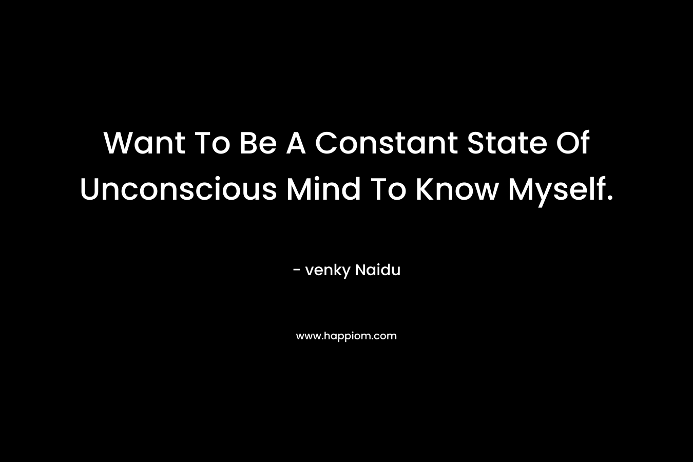 Want To Be A Constant State Of Unconscious Mind To Know Myself.