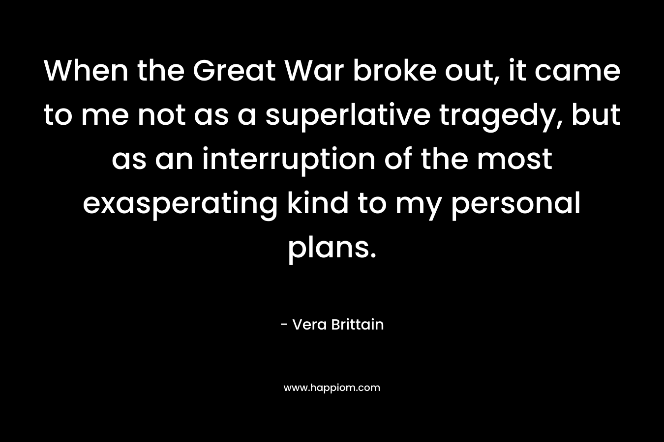 When the Great War broke out, it came to me not as a superlative tragedy, but as an interruption of the most exasperating kind to my personal plans.