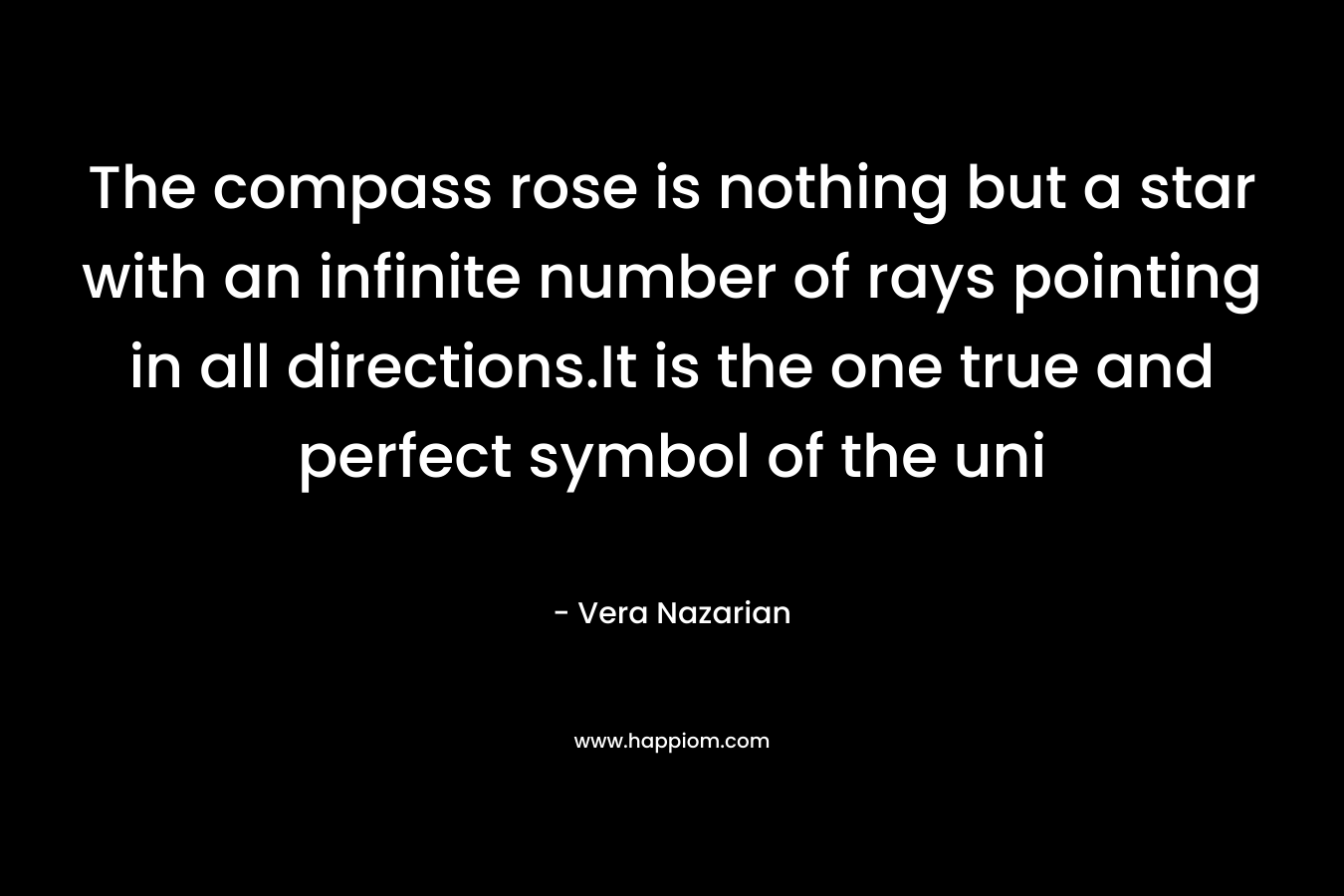 The compass rose is nothing but a star with an infinite number of rays pointing in all directions.It is the one true and perfect symbol of the uni – Vera Nazarian