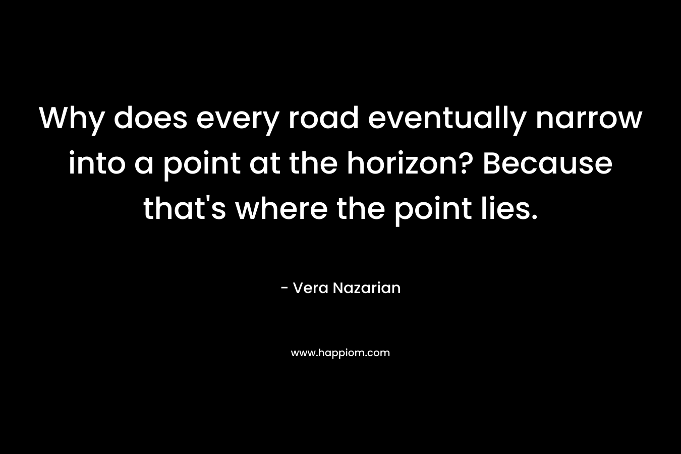 Why does every road eventually narrow into a point at the horizon? Because that's where the point lies.