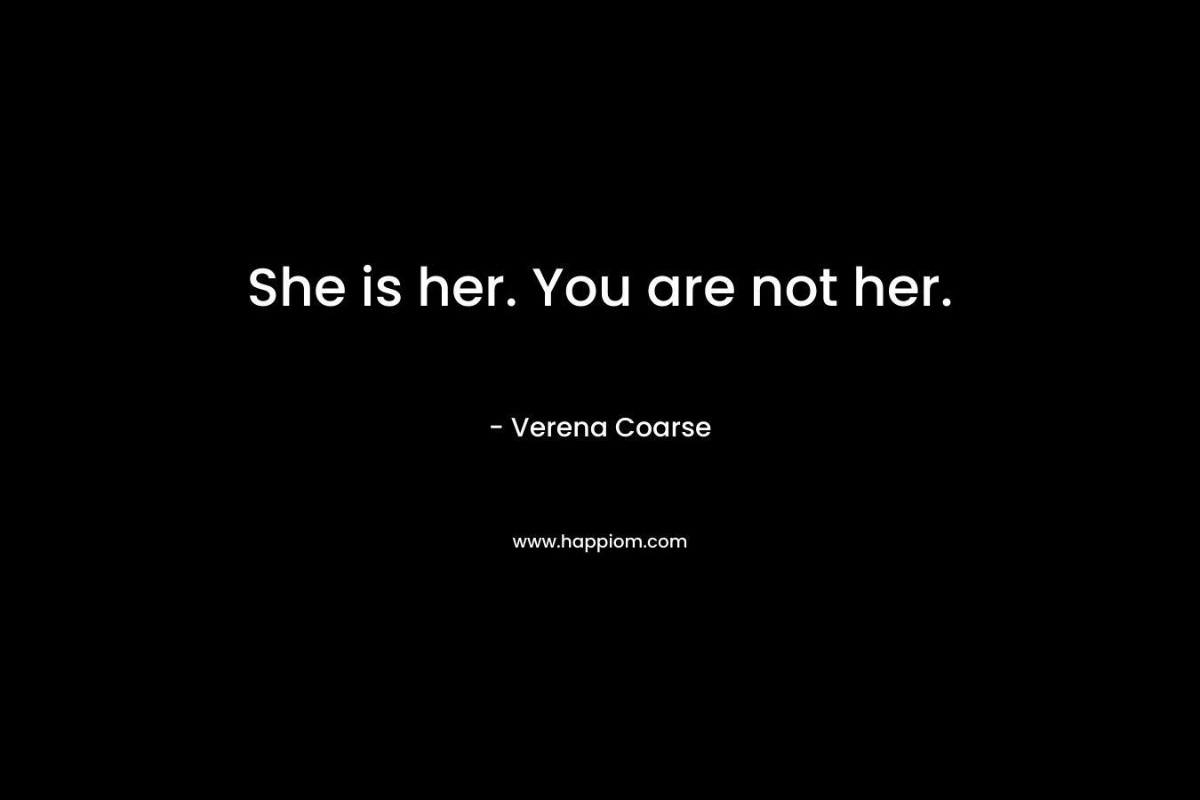 She is her. You are not her.