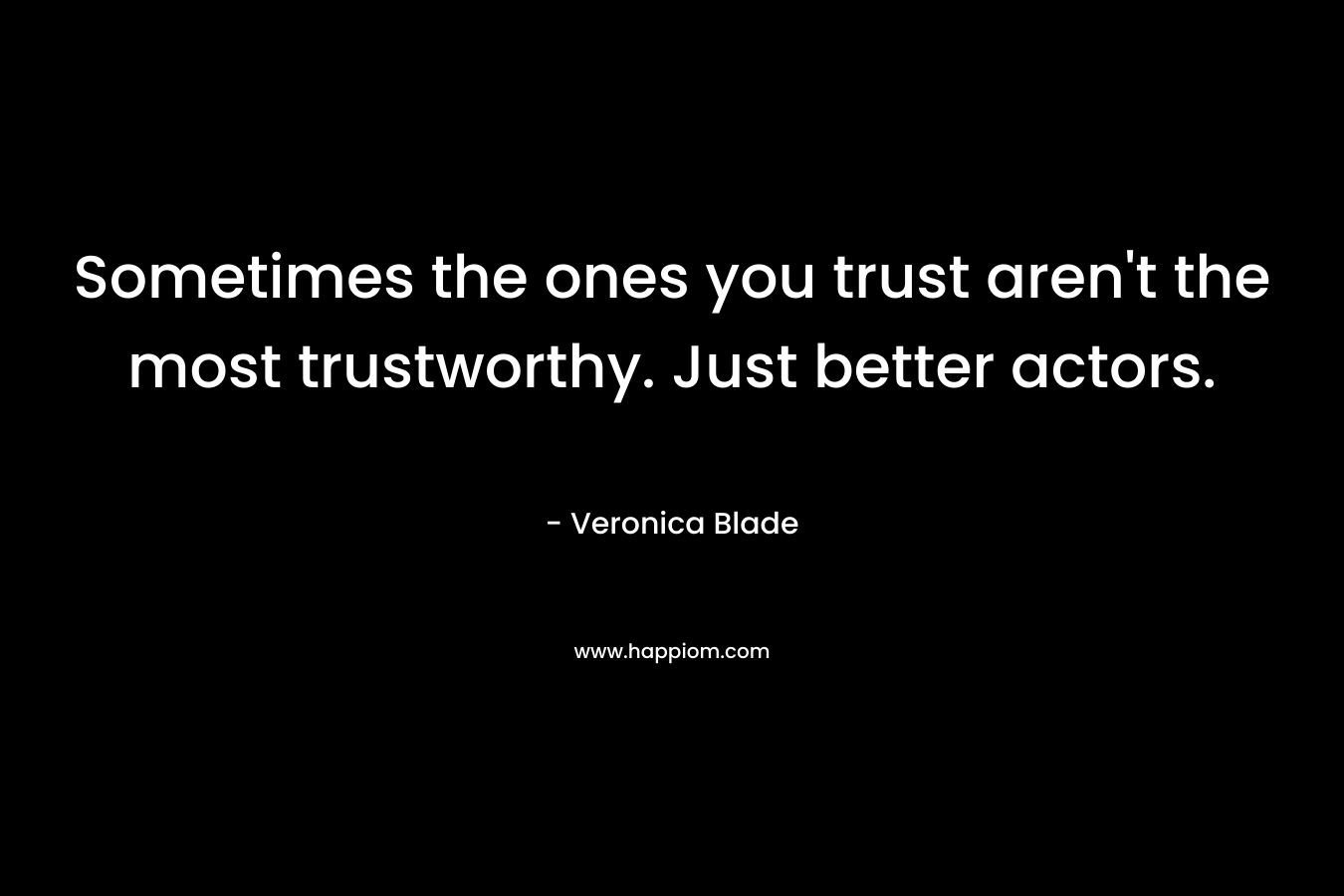 Sometimes the ones you trust aren't the most trustworthy. Just better actors.